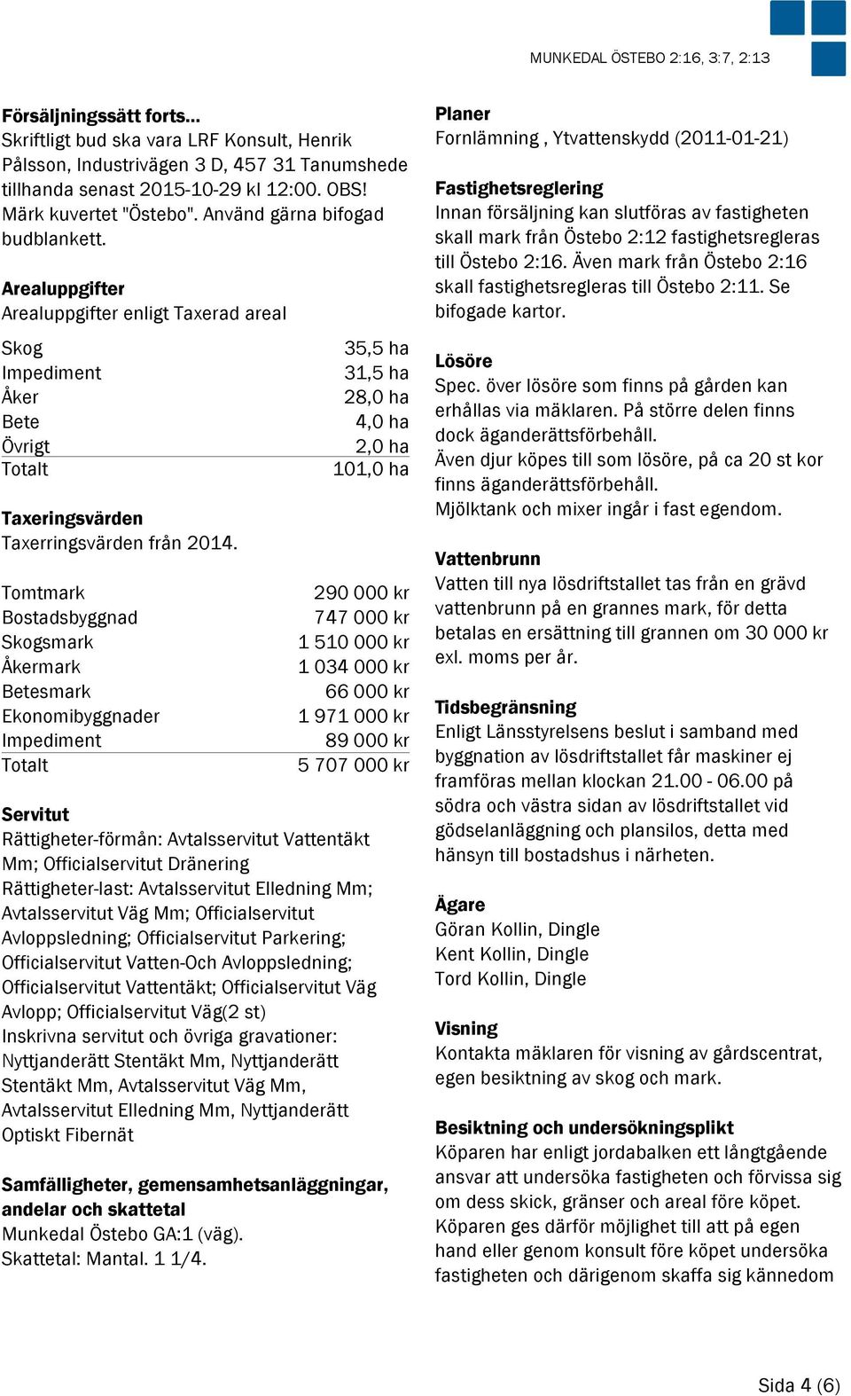 Arealuppgifter Arealuppgifter enligt Taxerad areal Skog 35,5 ha Impediment 31,5 ha Åker 28,0 ha Bete 4,0 ha Övrigt 2,0 ha Totalt 101,0 ha Taxeringsvärden Taxerringsvärden från 2014.