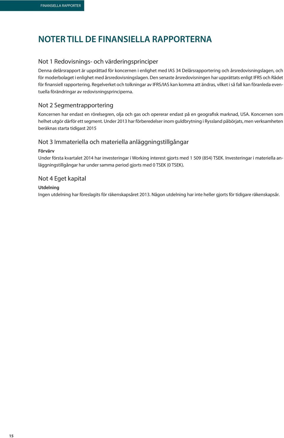 Regelverket och tolkningar av IFRS/IAS kan komma att ändras, vilket i så fall kan föranleda eventuella förändringar av redovisningsprinciperna.