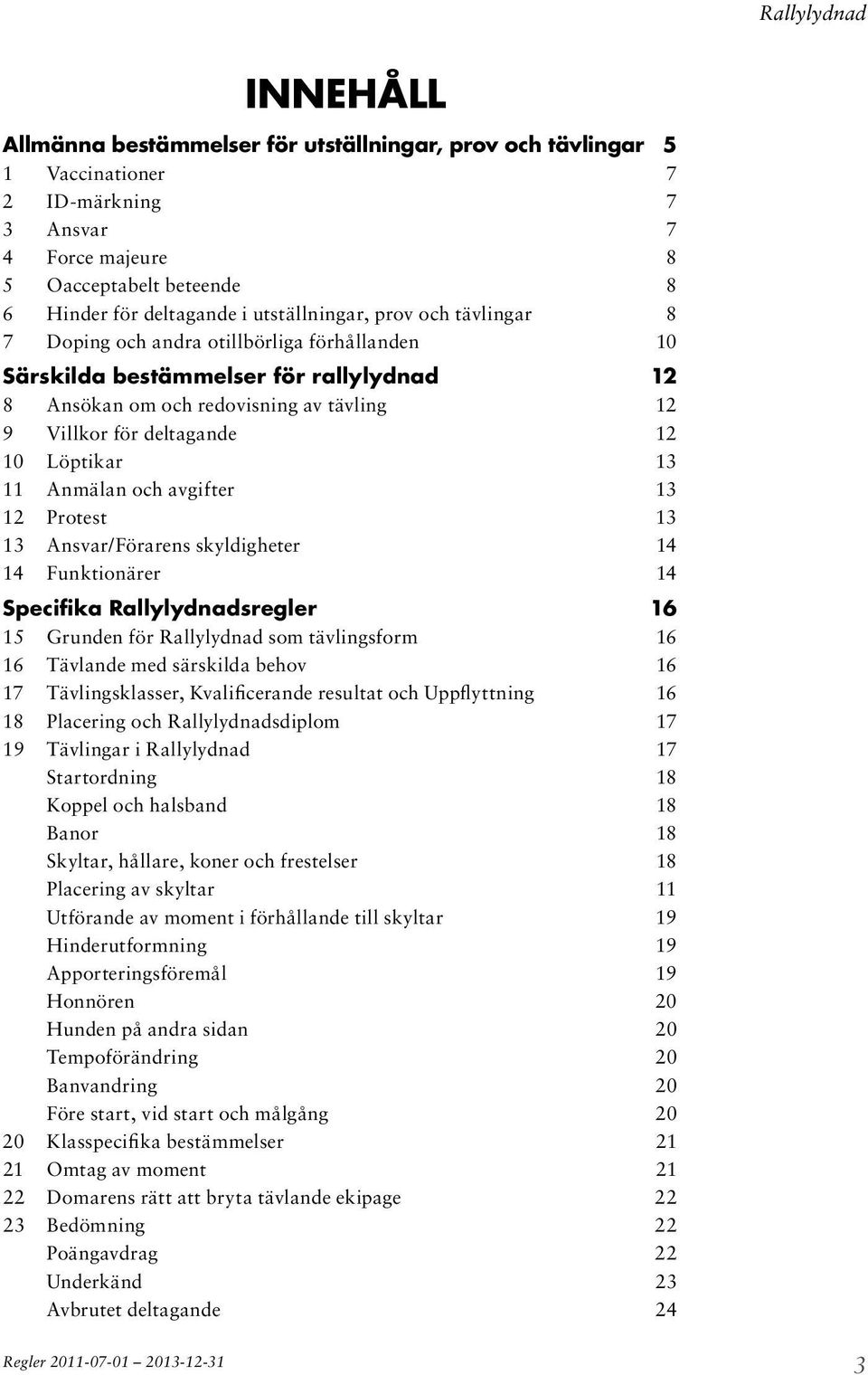 Löptikar 13 11 Anmälan och avgifter 13 12 Protest 13 13 Ansvar/Förarens skyldigheter 14 14 Funktionärer 14 Specifika sregler 16 15 Grunden för som tävlingsform 16 16 Tävlande med särskilda behov 16