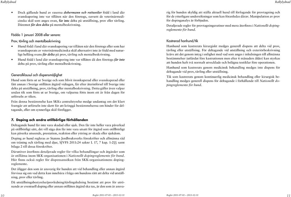 Födda 1 januari 2008 eller senare: Prov, tävling och mentalbeskrivning Hund född i land där svanskupering var tillåten när den företogs eller som har svanskuperats av veterinärmedicinska skäl