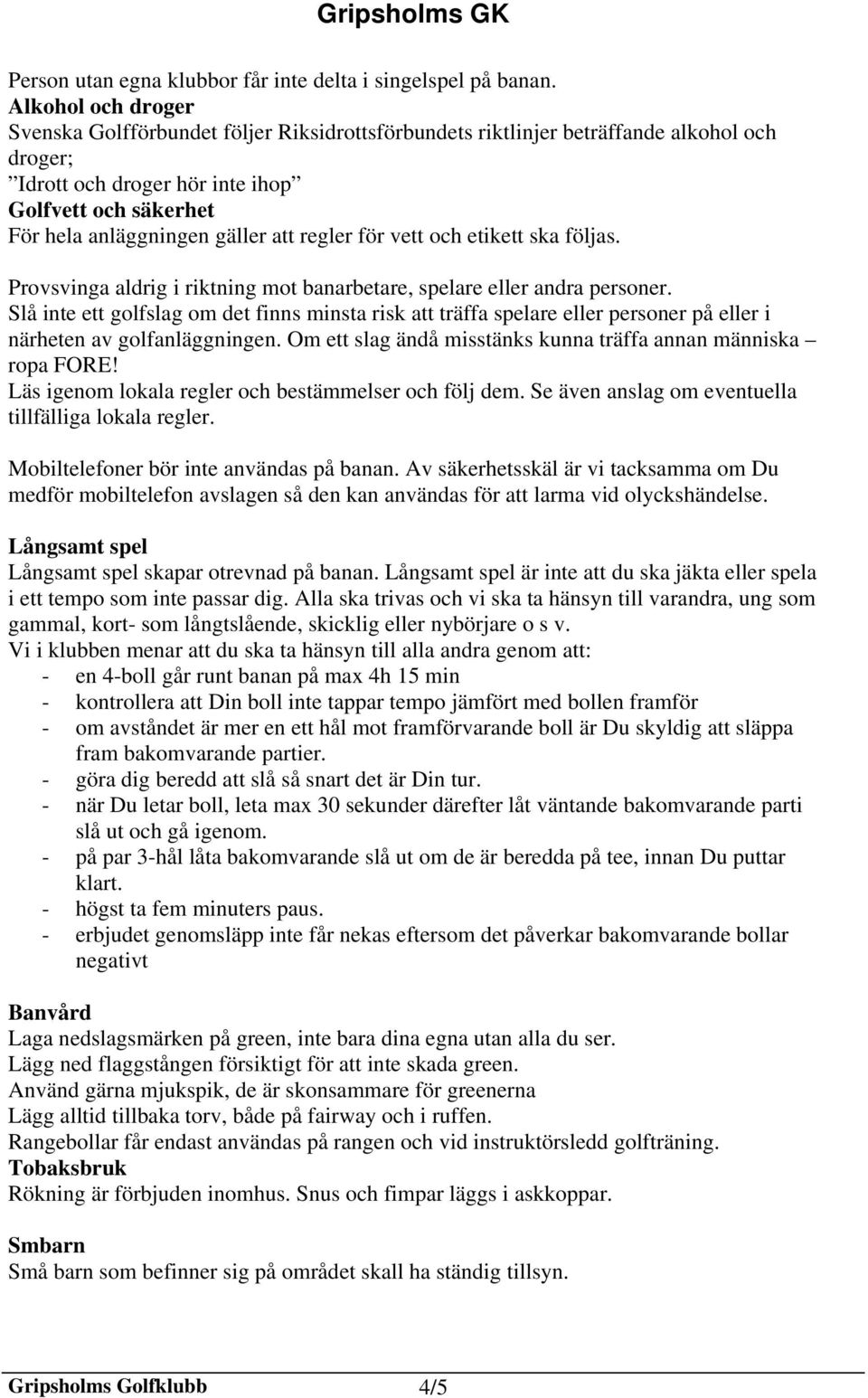 regler för vett och etikett ska följas. Provsvinga aldrig i riktning mot banarbetare, spelare eller andra personer.