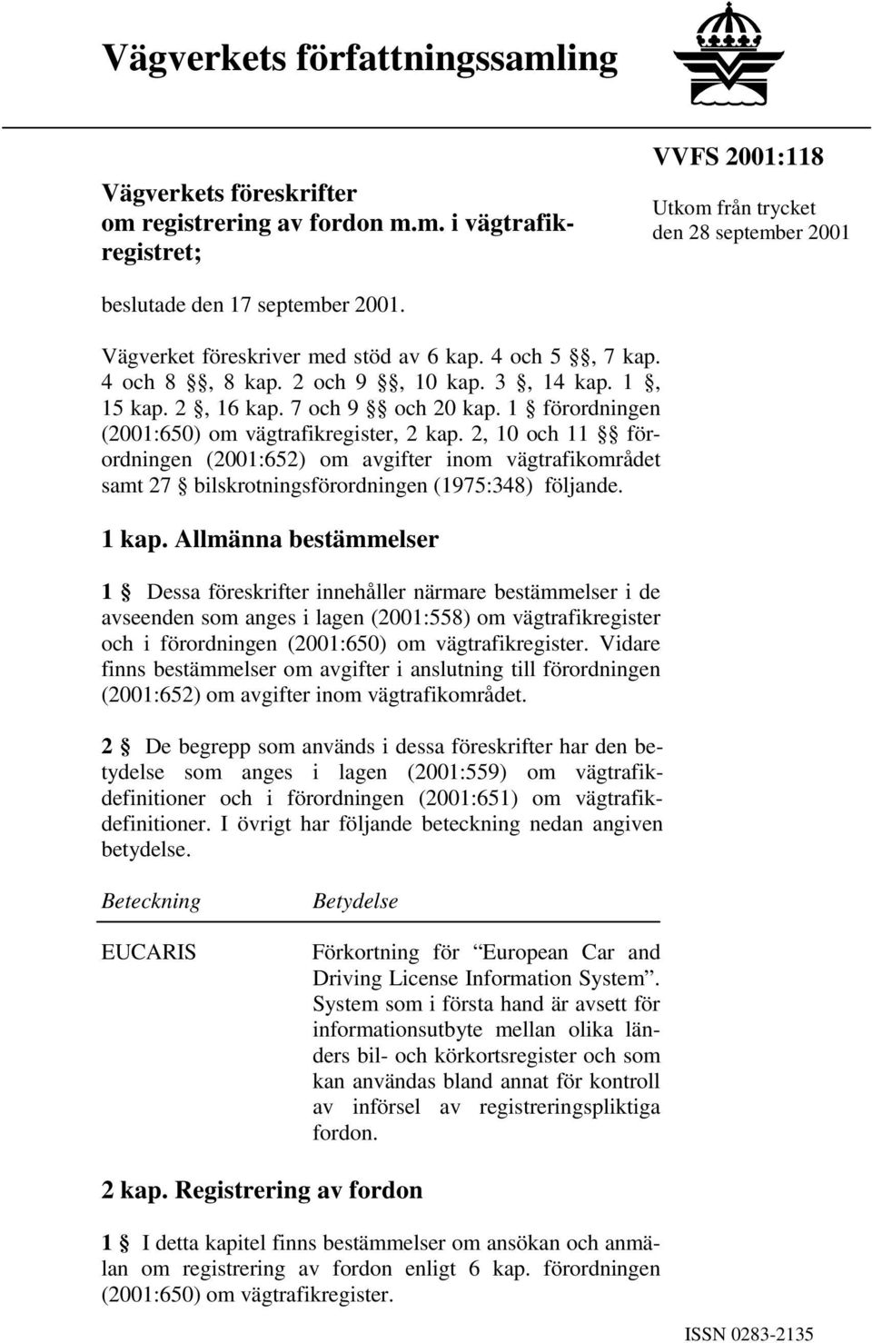 2, 10 och 11 förordningen (2001:652) om avgifter inom vägtrafikområdet samt 27 bilskrotningsförordningen (1975:348) följande. 1 kap.