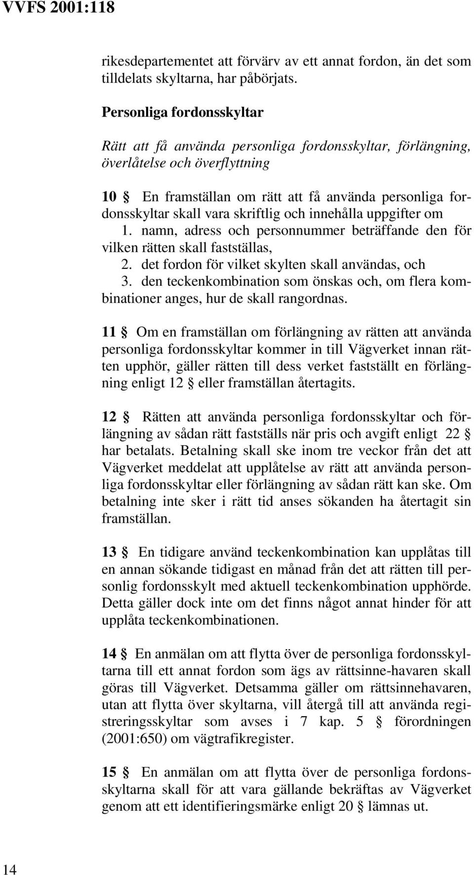 skriftlig och innehålla uppgifter om 1. namn, adress och personnummer beträffande den för vilken rätten skall fastställas, 2. det fordon för vilket skylten skall användas, och 3.