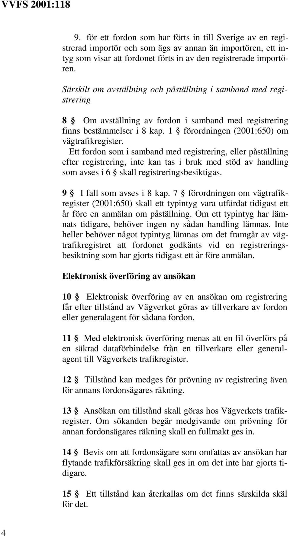 Ett fordon som i samband med registrering, eller påställning efter registrering, inte kan tas i bruk med stöd av handling som avses i 6 skall registreringsbesiktigas. 9 I fall som avses i 8 kap.