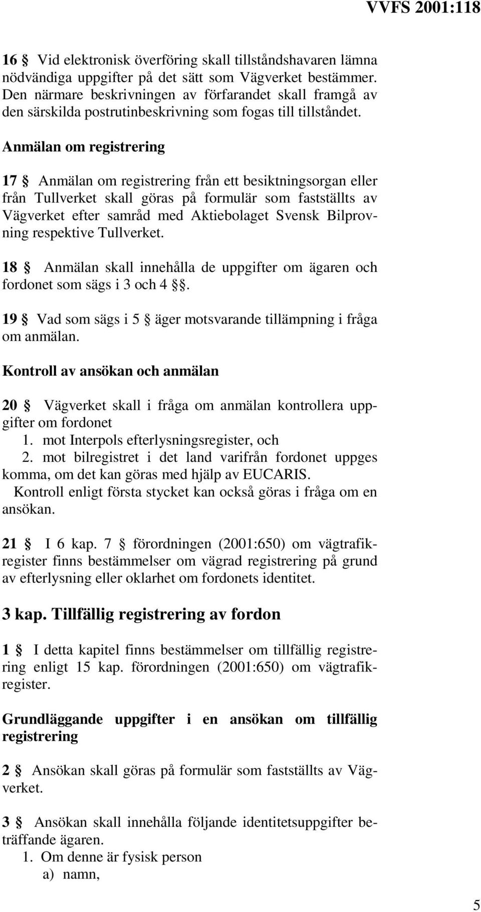 Anmälan om registrering 17 Anmälan om registrering från ett besiktningsorgan eller från Tullverket skall göras på formulär som fastställts av Vägverket efter samråd med Aktiebolaget Svensk