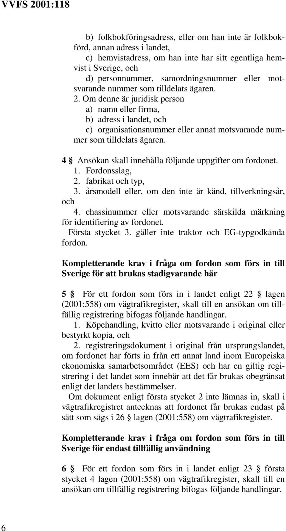 4 Ansökan skall innehålla följande uppgifter om fordonet. 1. Fordonsslag, 2. fabrikat och typ, 3. årsmodell eller, om den inte är känd, tillverkningsår, och 4.