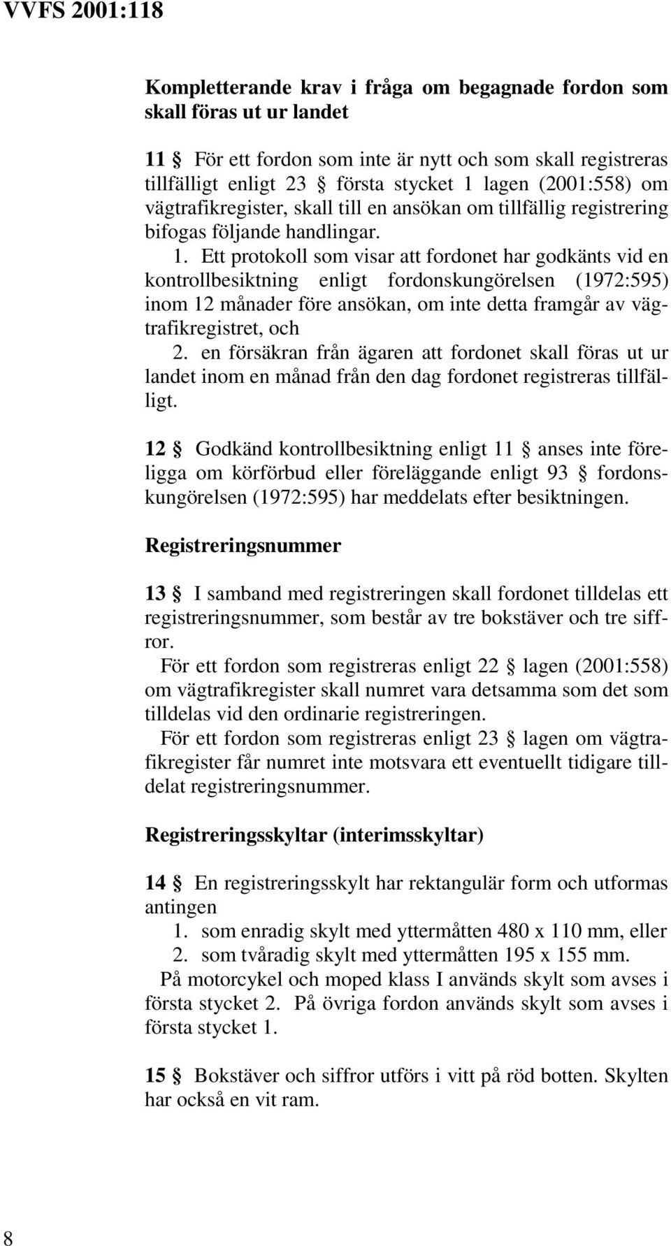 Ett protokoll som visar att fordonet har godkänts vid en kontrollbesiktning enligt fordonskungörelsen (1972:595) inom 12 månader före ansökan, om inte detta framgår av vägtrafikregistret, och 2.