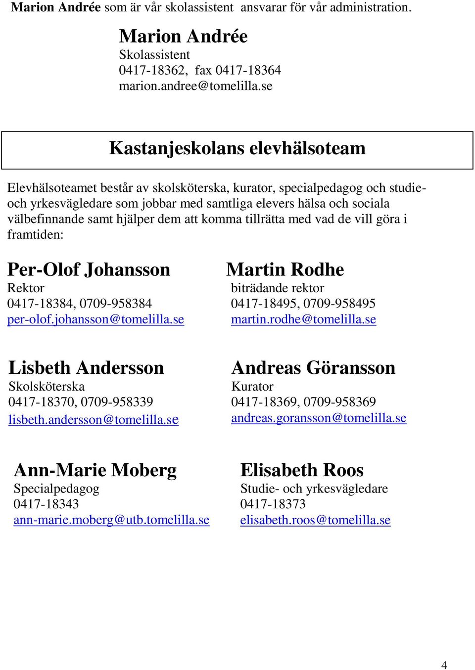 med vad de vill göra i framtiden: Per-Olof Johansson Kastanjeskolans elevhälsoteam Martin Rodhe Rektor biträdande rektor 0417-18384, 0709-958384 0417-18495, 0709-958495 per-olof.johansson@tomelilla.