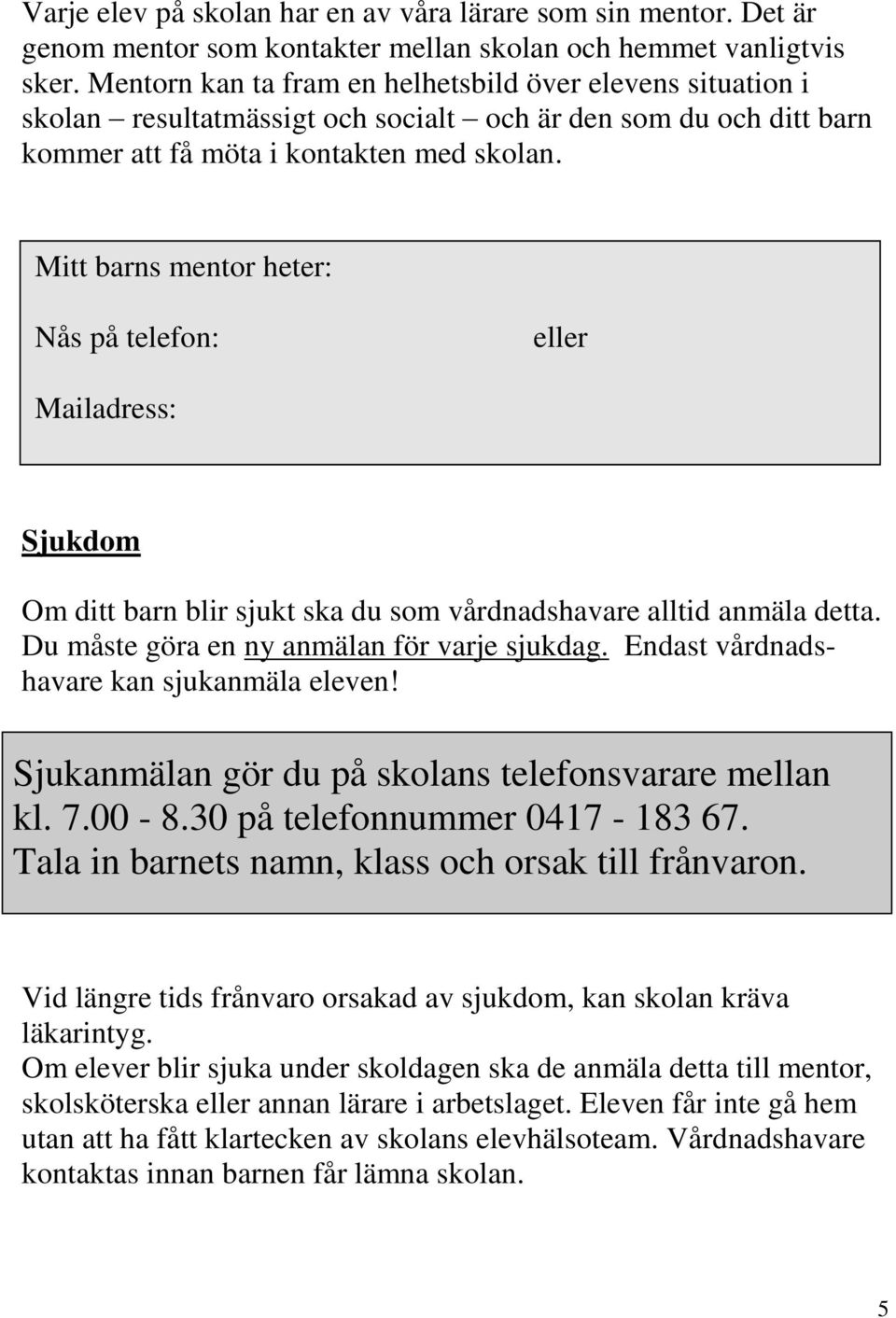 Mitt barns mentor heter: Nås på telefon: eller Mailadress: Sjukdom Om ditt barn blir sjukt ska du som vårdnadshavare alltid anmäla detta. Du måste göra en ny anmälan för varje sjukdag.