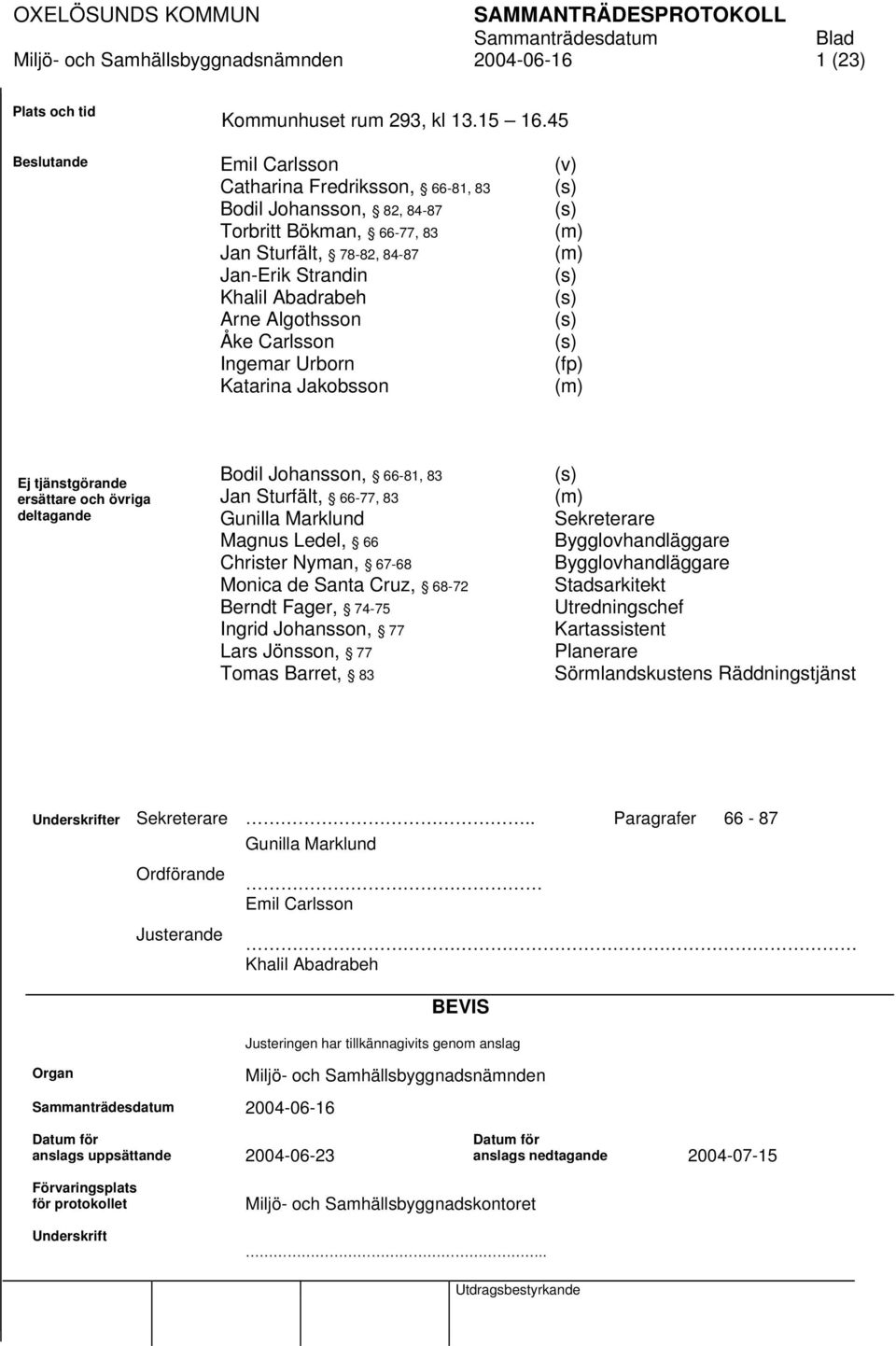 Carlsson Ingemar Urborn Katarina Jakobsson (v) (s) (s) (m) (m) (s) (s) (s) (s) (fp) (m) Ej tjänstgörande ersättare och övriga deltagande Bodil Johansson, 66-81, 83 Jan Sturfält, 66-77, 83 Gunilla