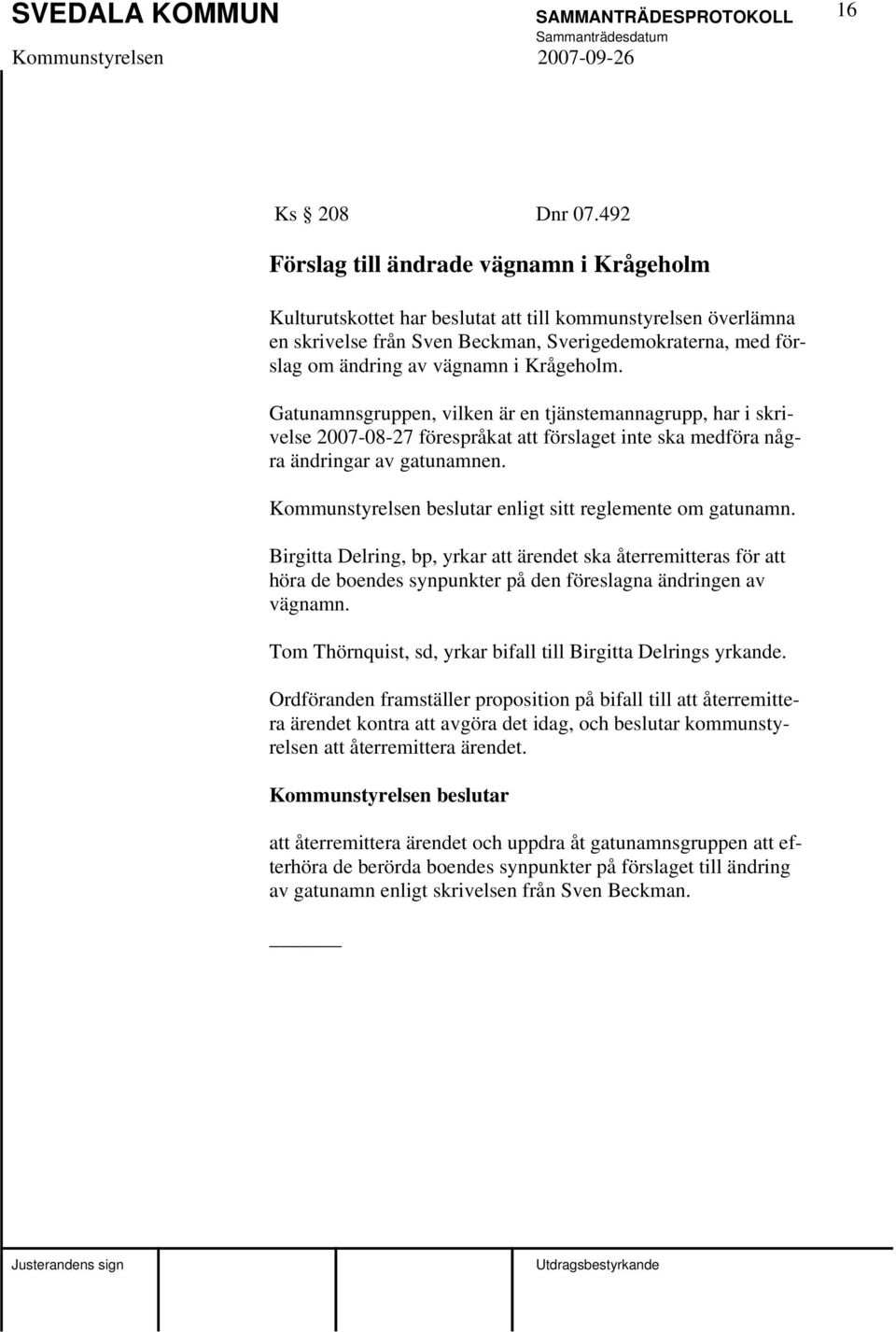 Krågeholm. Gatunamnsgruppen, vilken är en tjänstemannagrupp, har i skrivelse 2007-08-27 förespråkat att förslaget inte ska medföra några ändringar av gatunamnen.