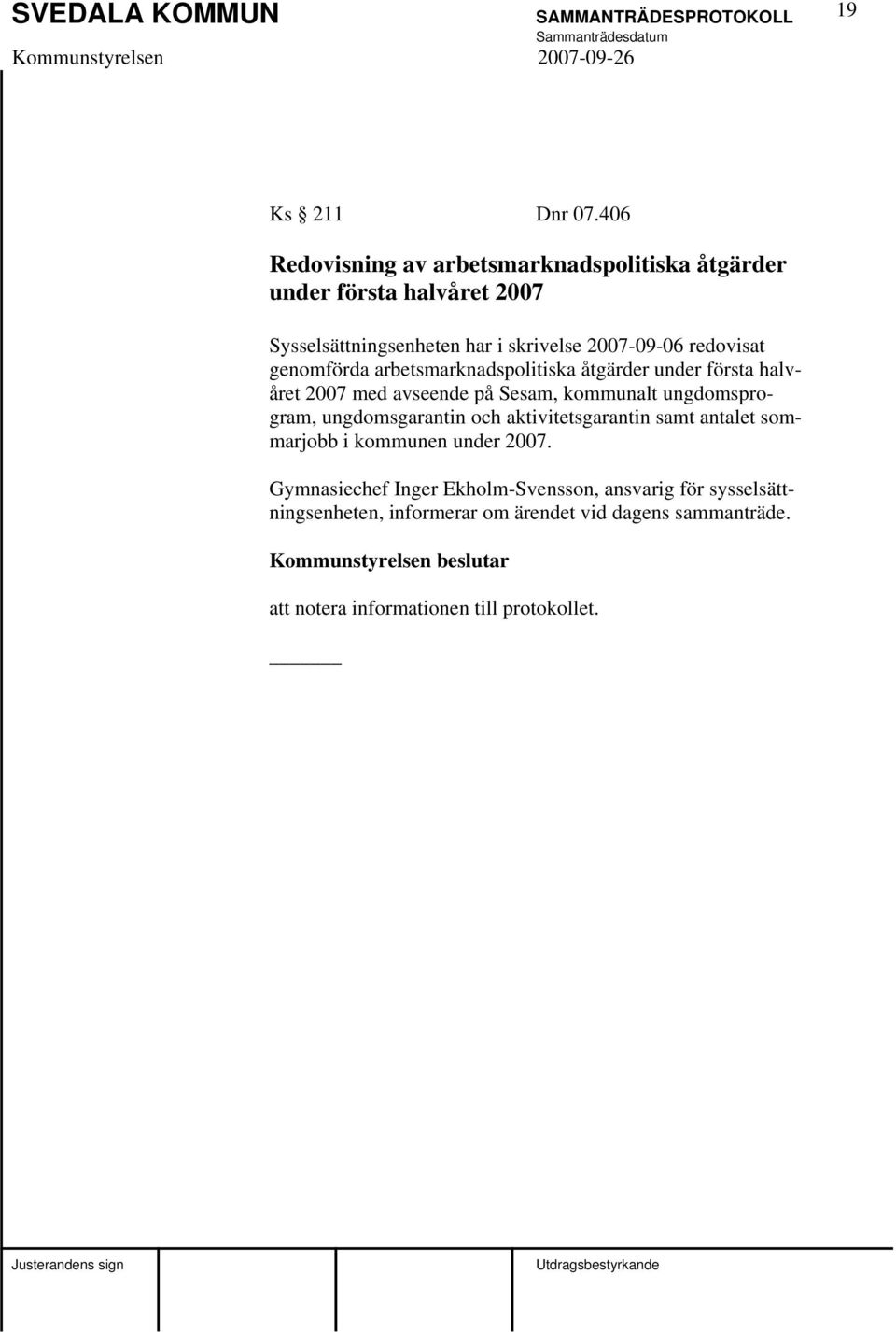 redovisat genomförda arbetsmarknadspolitiska åtgärder under första halvåret 2007 med avseende på Sesam, kommunalt ungdomsprogram,