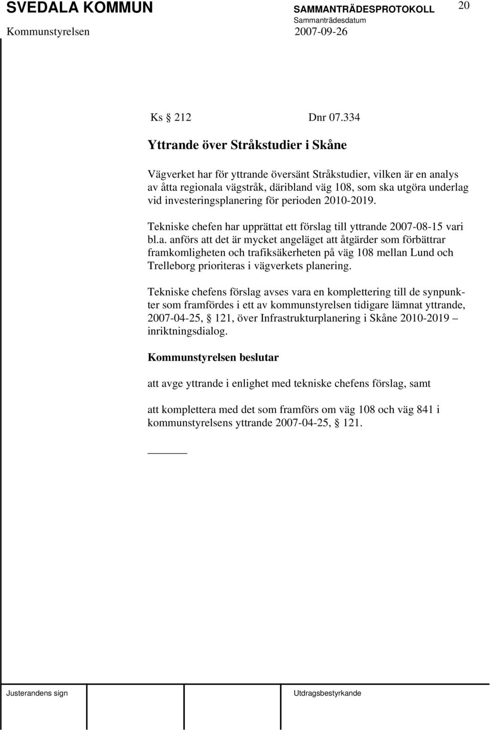 investeringsplanering för perioden 2010-2019. Tekniske chefen har upprättat ett förslag till yttrande 2007-08-15 vari bl.a. anförs att det är mycket angeläget att åtgärder som förbättrar framkomligheten och trafiksäkerheten på väg 108 mellan Lund och Trelleborg prioriteras i vägverkets planering.