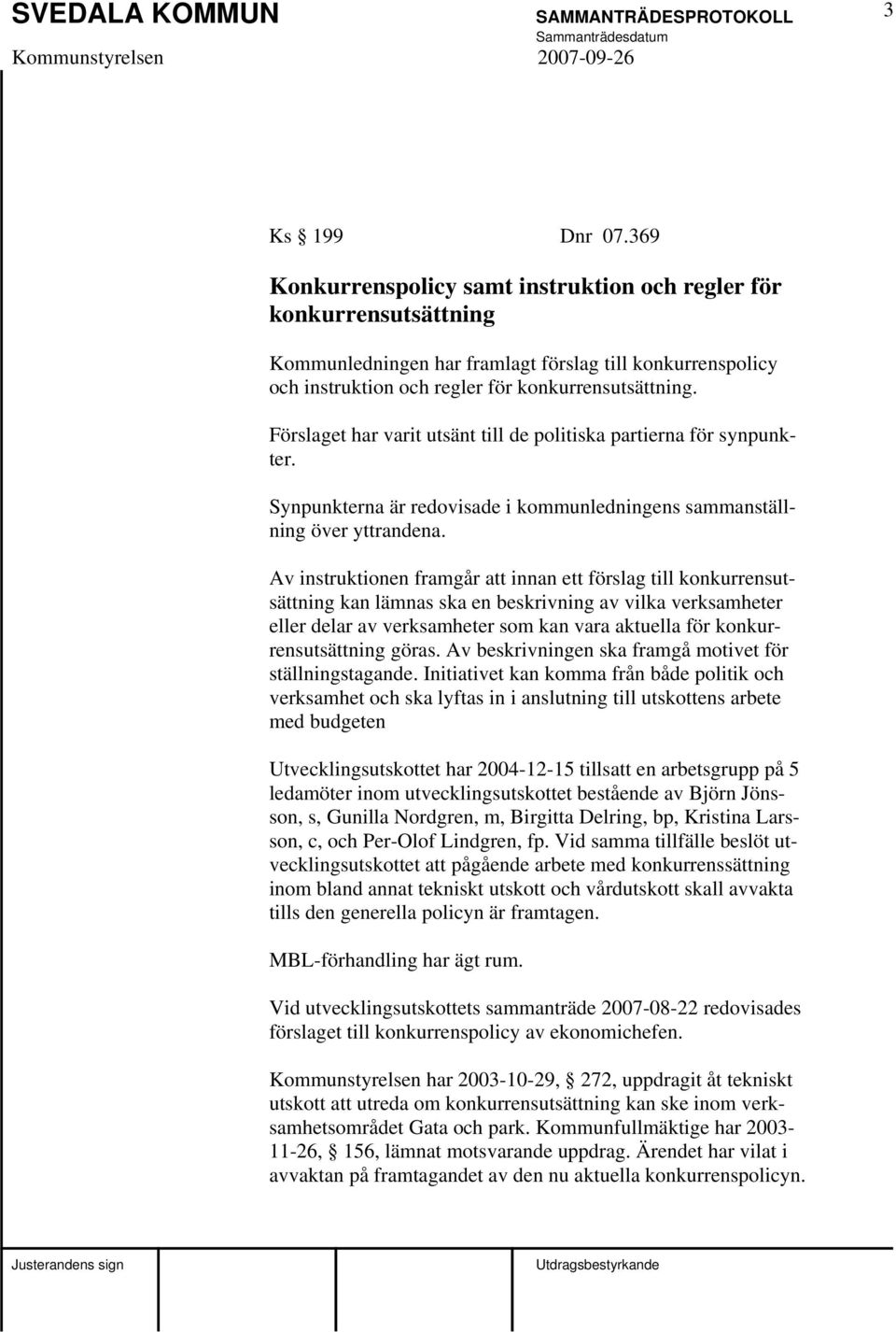 Förslaget har varit utsänt till de politiska partierna för synpunkter. Synpunkterna är redovisade i kommunledningens sammanställning över yttrandena.