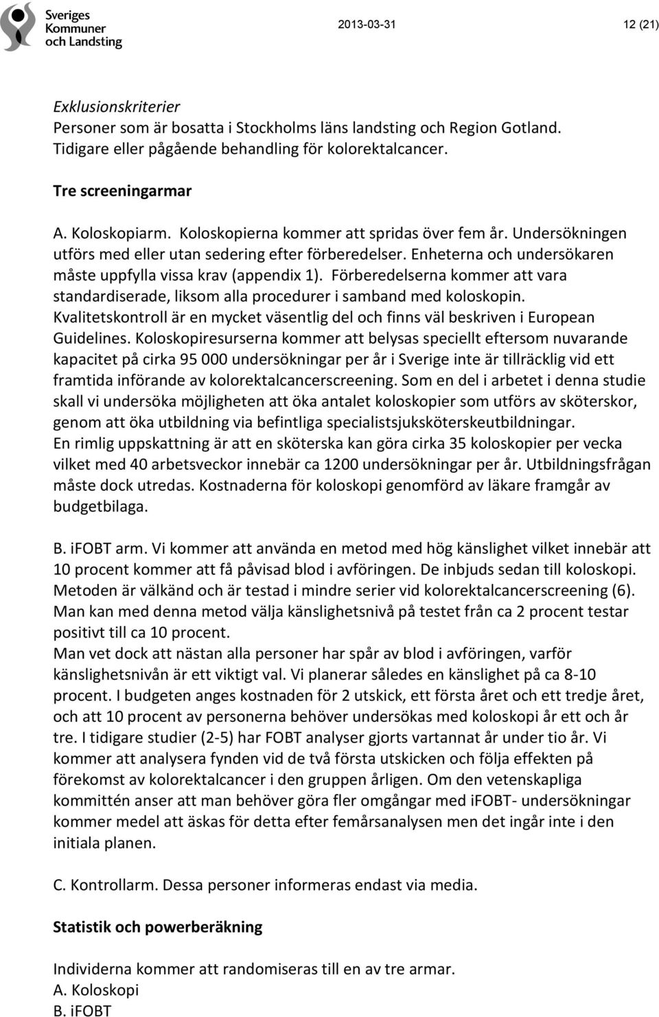 Förberedelserna kommer att vara standardiserade, liksom alla procedurer i samband med koloskopin. Kvalitetskontroll är en mycket väsentlig del och finns väl beskriven i European Guidelines.
