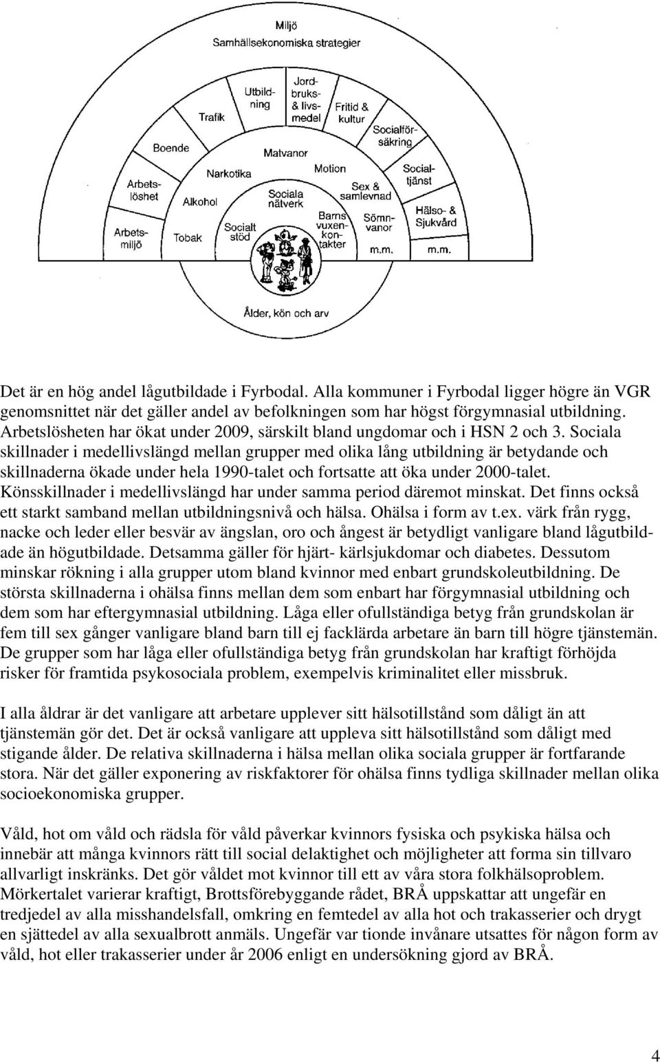 Sociala skillnader i medellivslängd mellan grupper med olika lång utbildning är betydande och skillnaderna ökade under hela 1990-talet och fortsatte att öka under 2000-talet.