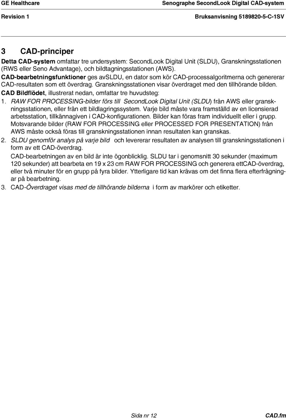 CAD Bildflödet, illustrerat nedan, omfattar tre huvudsteg: 1. RAW FOR PROCESSING-bilder förs till SecondLook Digital Unit (SLDU) från AWS eller granskningsstationen, eller från ett bildlagringssystem.