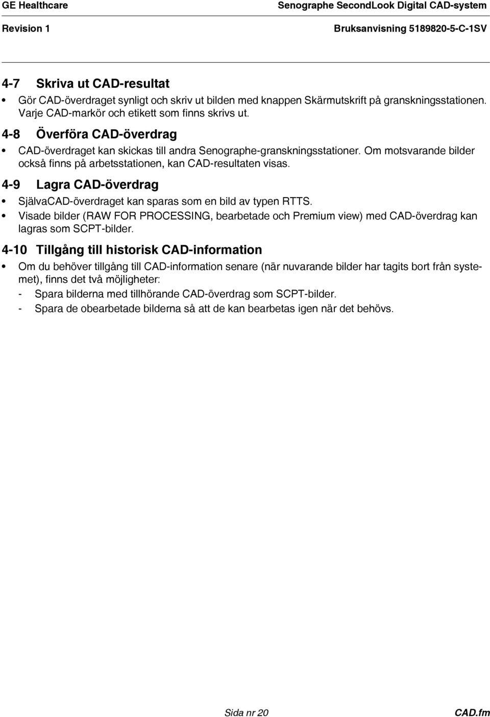 4-9 Lagra CAD-överdrag SjälvaCAD-överdraget kan sparas som en bild av typen RTTS. Visade bilder (RAW FOR PROCESSING, bearbetade och Premium view) med CAD-överdrag kan lagras som SCPT-bilder.