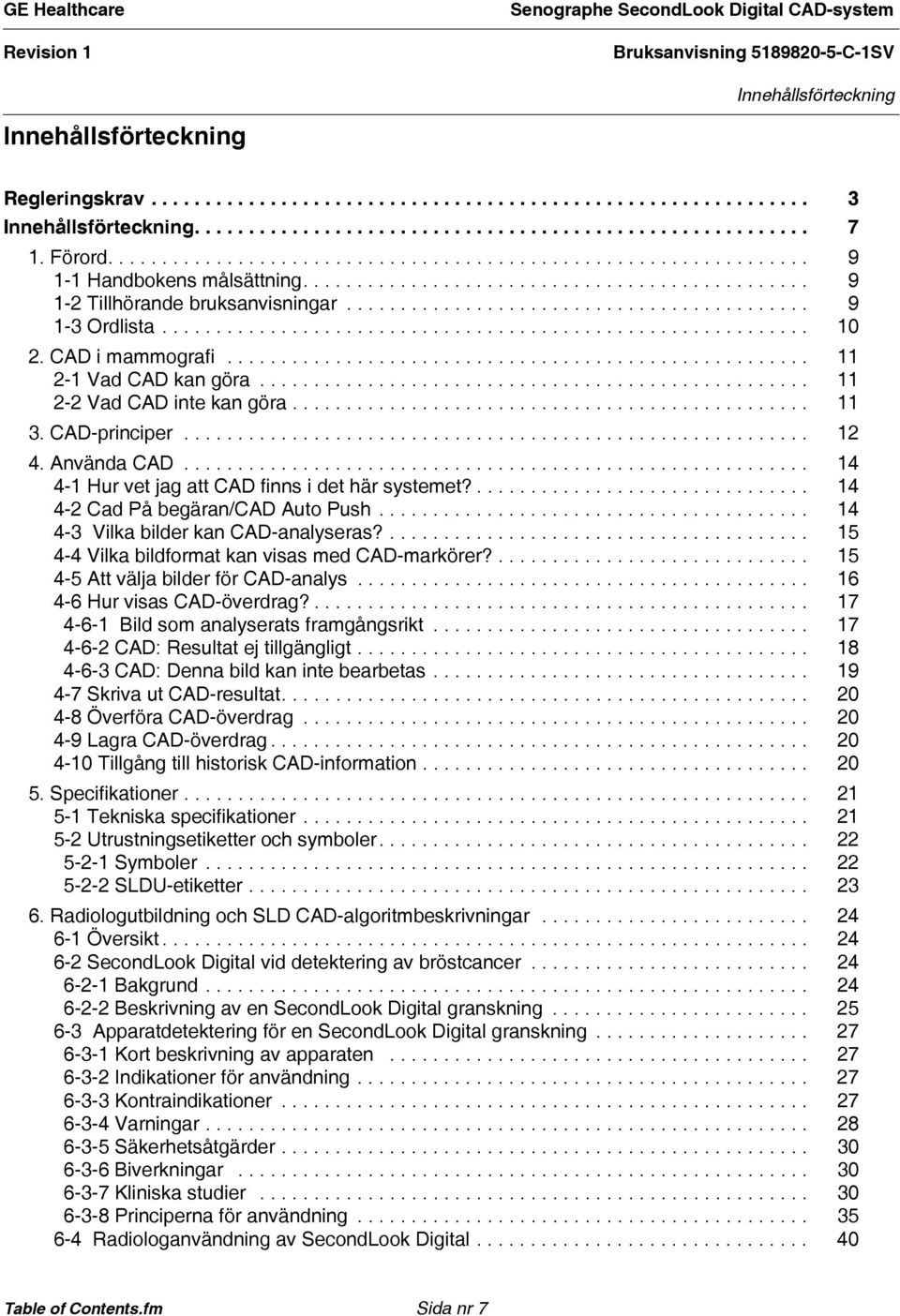 ........................................................... 10 2. CAD i mammografi...................................................... 11 2-1 Vad CAD kan göra................................................... 11 2-2 Vad CAD inte kan göra.