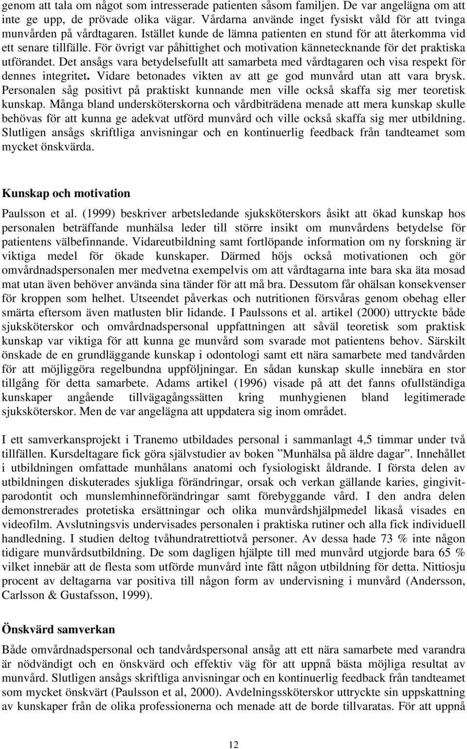 För övrigt var påhittighet och motivation kännetecknande för det praktiska utförandet. Det ansågs vara betydelsefullt att samarbeta med vårdtagaren och visa respekt för dennes integritet.