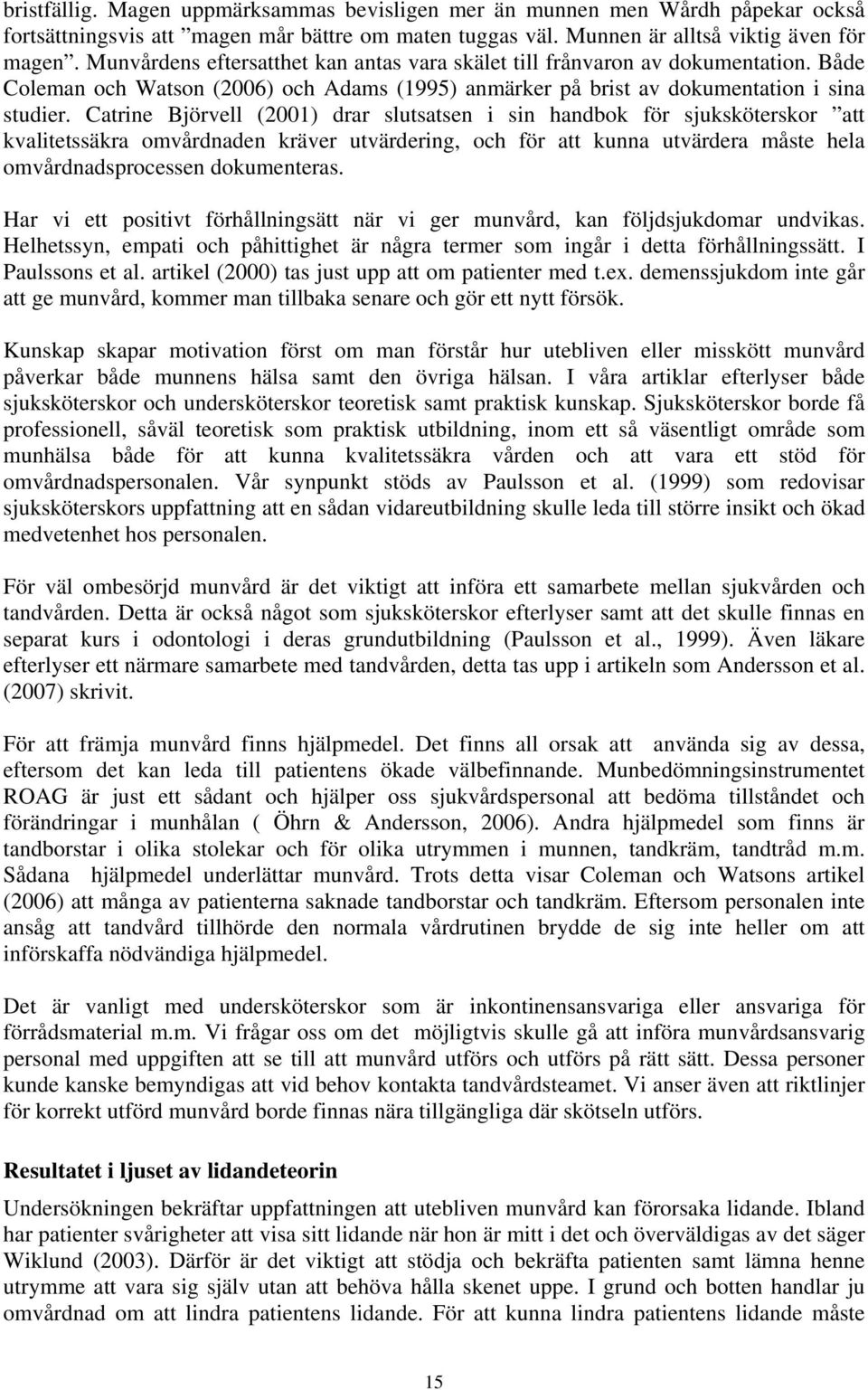 Catrine Björvell (2001) drar slutsatsen i sin handbok för sjuksköterskor att kvalitetssäkra omvårdnaden kräver utvärdering, och för att kunna utvärdera måste hela omvårdnadsprocessen dokumenteras.