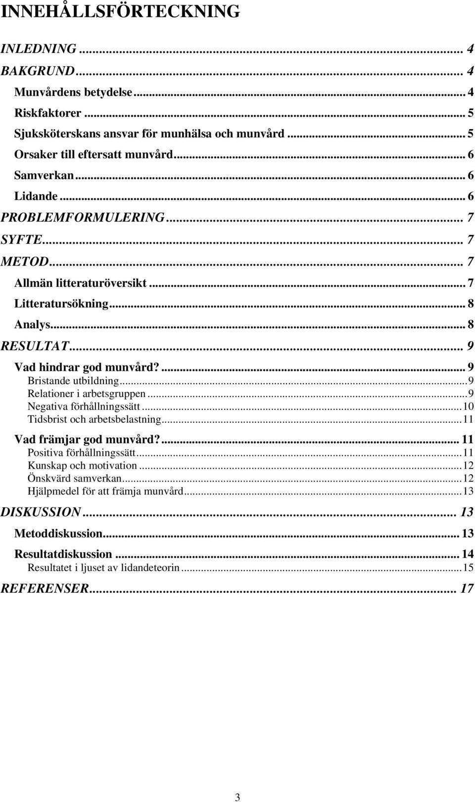 ..9 Relationer i arbetsgruppen...9 Negativa förhållningssätt...10 Tidsbrist och arbetsbelastning...11 Vad främjar god munvård?... 11 Positiva förhållningssätt...11 Kunskap och motivation.