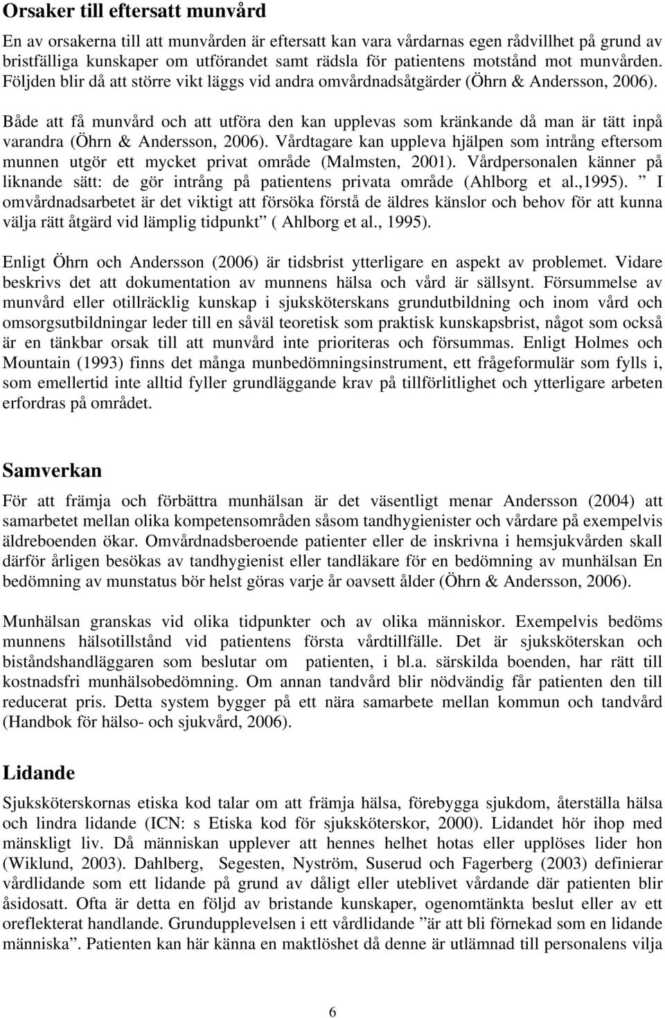 Både att få munvård och att utföra den kan upplevas som kränkande då man är tätt inpå varandra (Öhrn & Andersson, 2006).