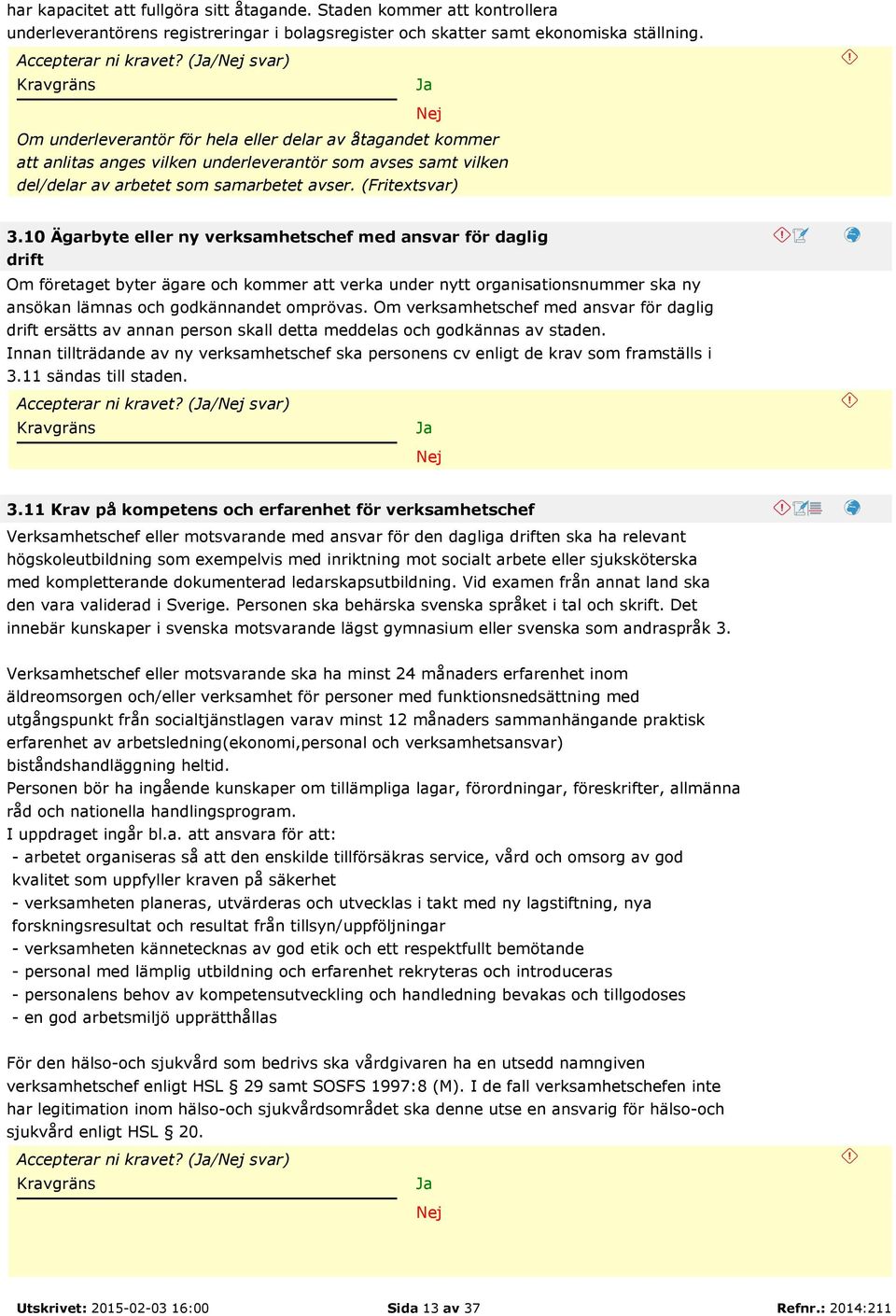 10 Ägarbyte eller ny verksamhetschef med ansvar för daglig drift Om företaget byter ägare och kommer att verka under nytt organisationsnummer ska ny ansökan lämnas och godkännandet omprövas.