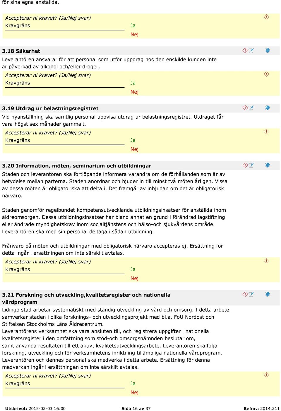 Accepterar ni kravet? (/ svar) 3.20 Information, möten, seminarium och utbildningar Staden och leverantören ska fortlöpande informera varandra om de förhållanden som är av betydelse mellan parterna.