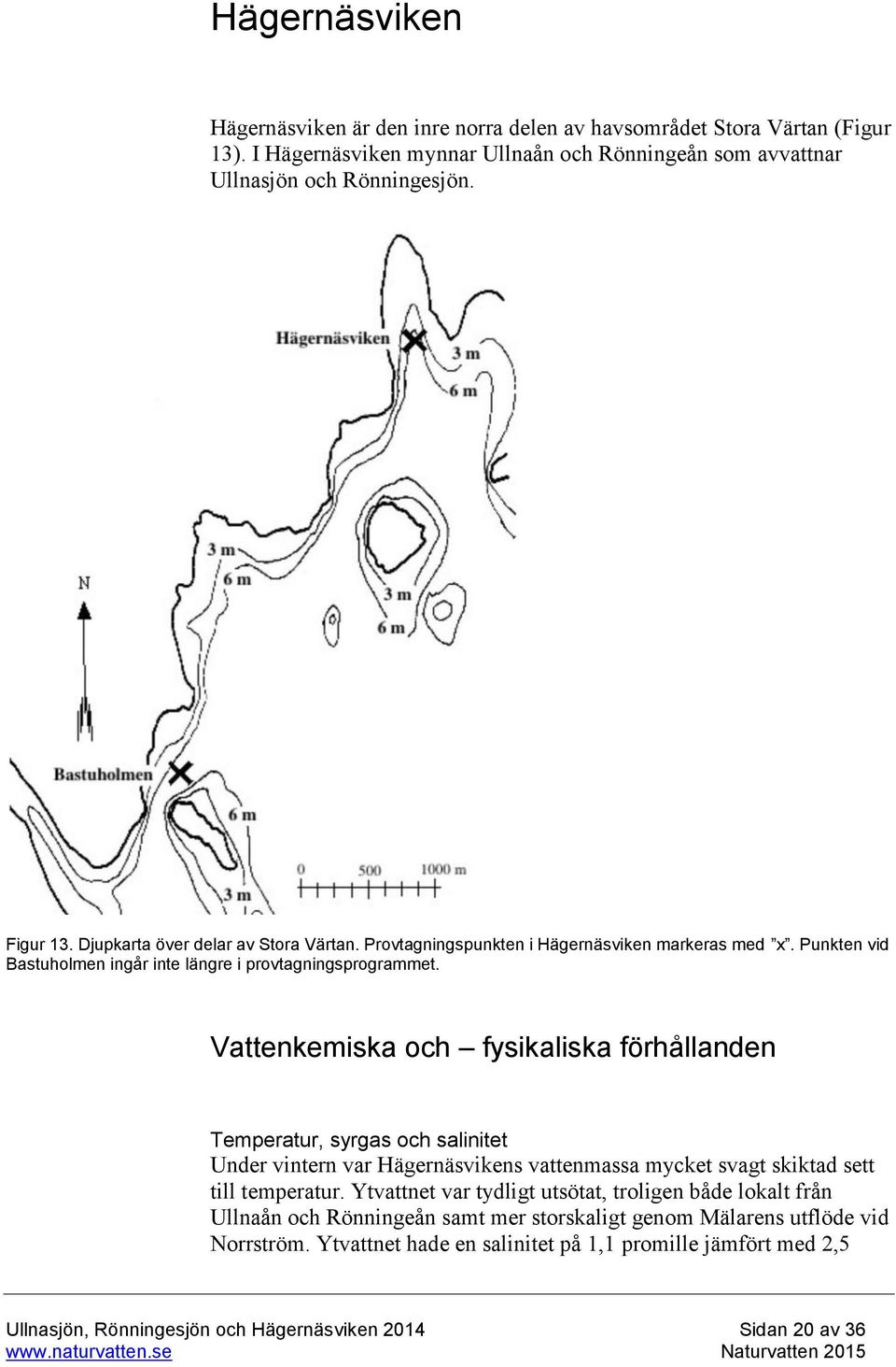 Vattenkemiska och fysikaliska förhållanden Temperatur, syrgas och salinitet Under vintern var Hägernäsvikens vattenmassa mycket svagt skiktad sett till temperatur.