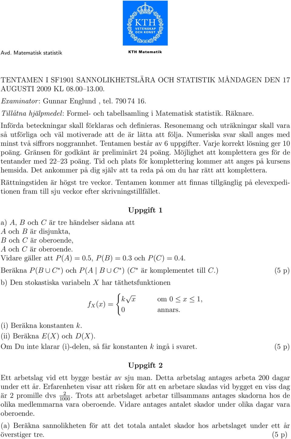 Resonemang och uträkningar skall vara så utförliga och väl motiverade att de är lätta att följa. Numeriska svar skall anges med minst två siffrors noggrannhet. Tentamen består av 6 uppgifter.