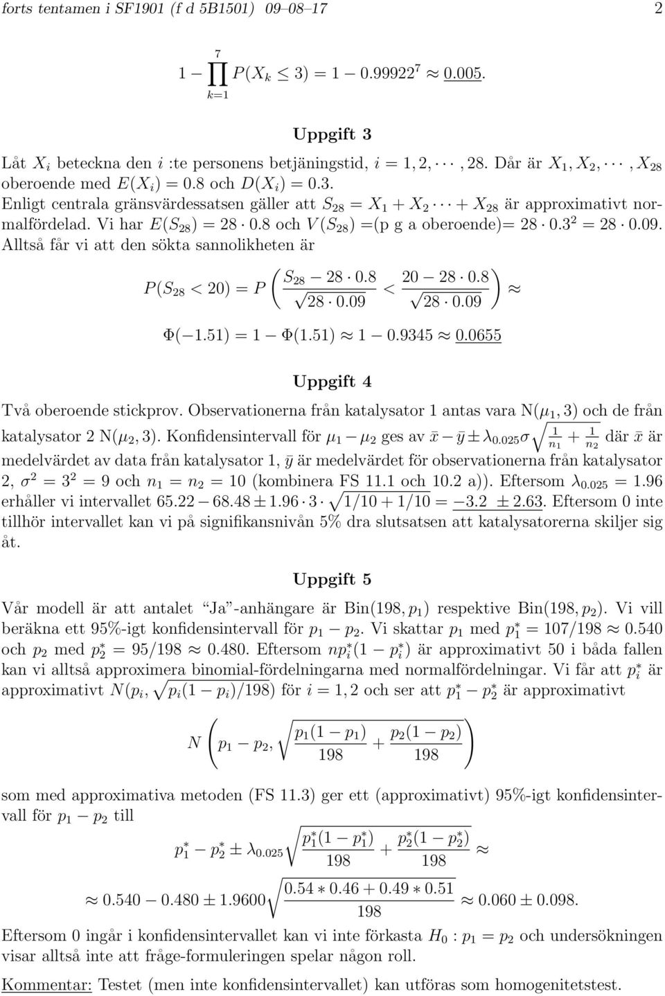 8 och V (S 28 ) =(p g a oberoende)= 28 0.3 2 = 28 0.09. Alltså får vi att den sökta sannolikheten är P (S 28 < 20) = P ( S28 28 0.8 28 0.09 < 20 28 0.8 28 0.09 ) Φ( 1.51) = 1 Φ(1.51) 1 0.9345 0.