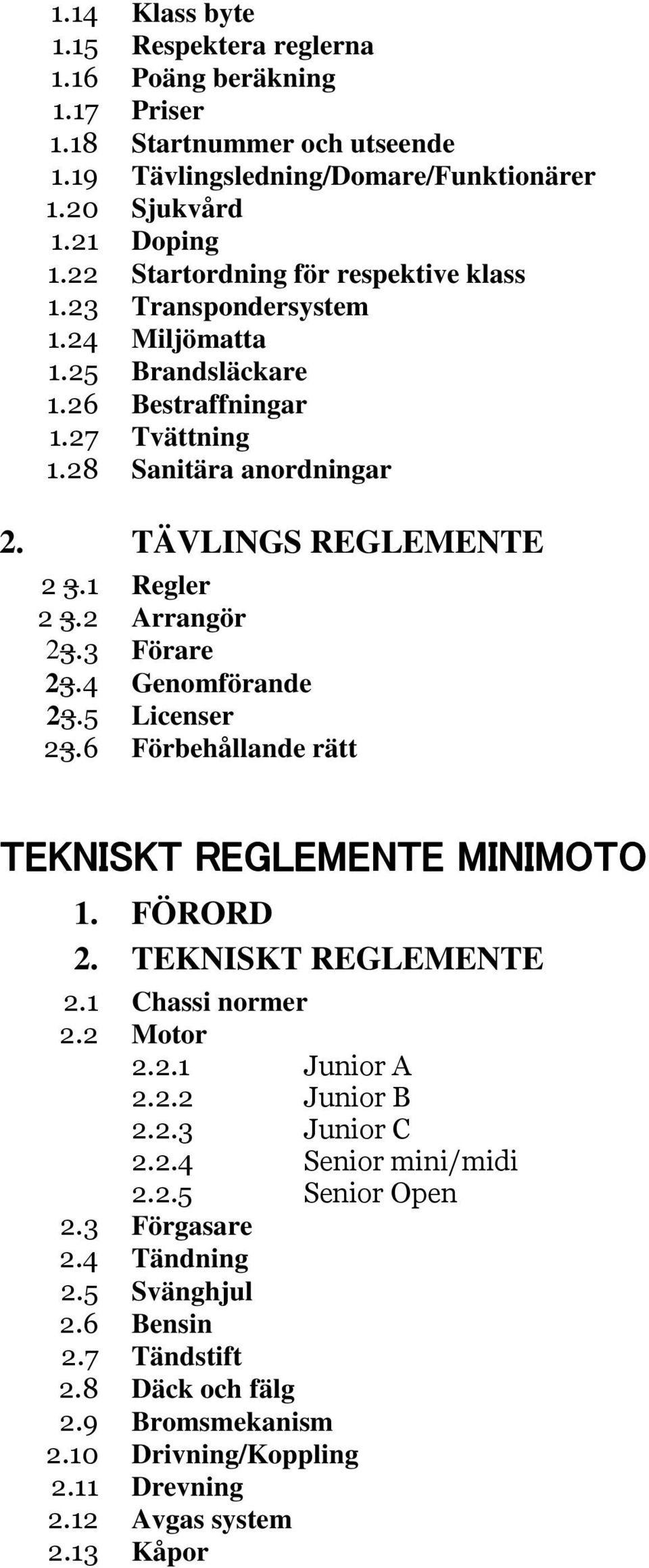 2 Arrangör 23.3 Förare 23.4 Genomförande 23.5 Licenser 23.6 Förbehållande rätt TEKNISKT REGLEMENTE MINIMOTO 1. FÖRORD 2. TEKNISKT REGLEMENTE 2.1 Chassi normer 2.2 Motor 2.2.1 Junior A 2.2.2 Junior B 2.