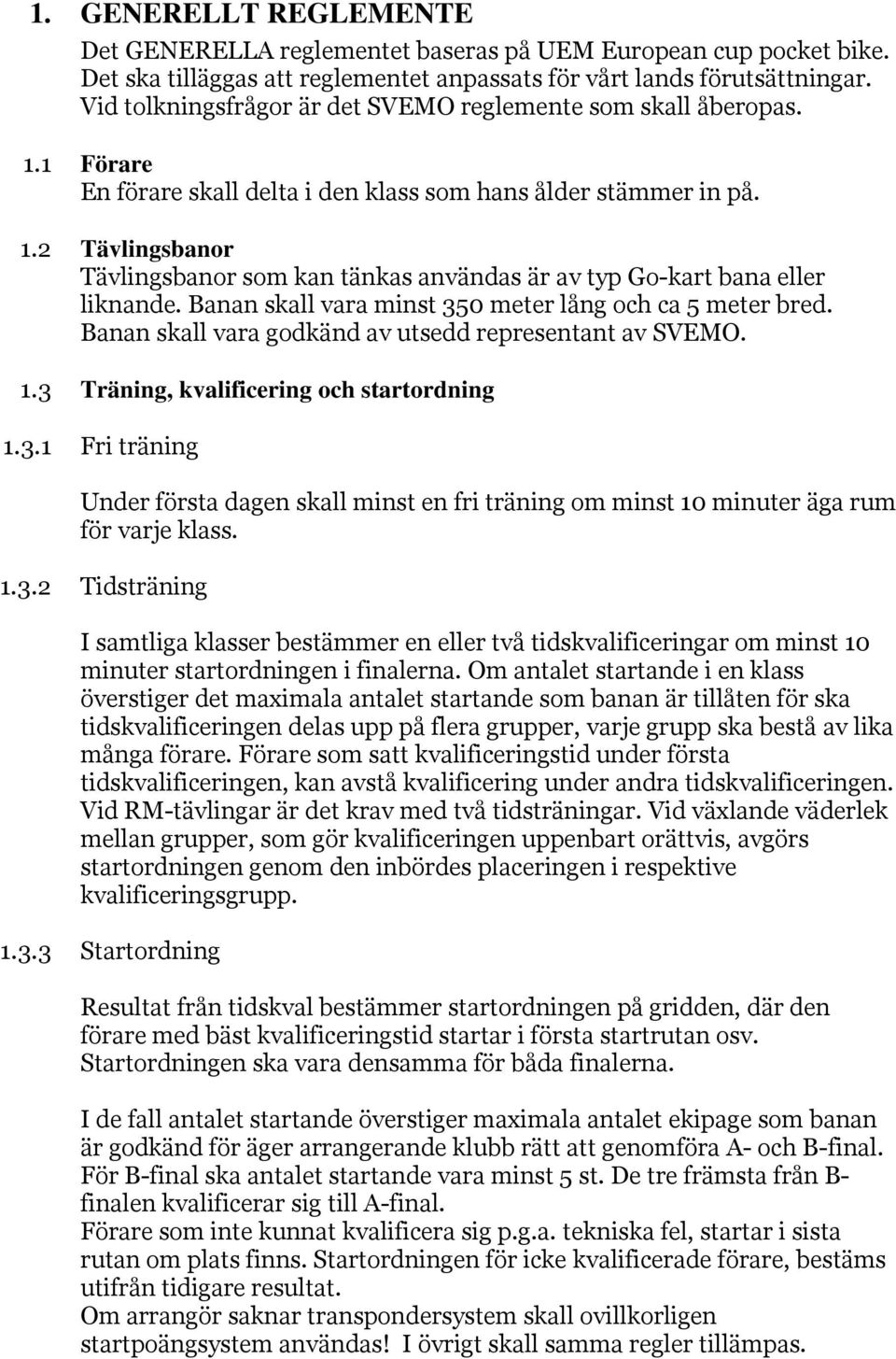 Banan skall vara minst 350 meter lång och ca 5 meter bred. Banan skall vara godkänd av utsedd representant av SVEMO. 1.3 Träning, kvalificering och startordning 1.3.1 Fri träning Under första dagen skall minst en fri träning om minst 10 minuter äga rum för varje klass.