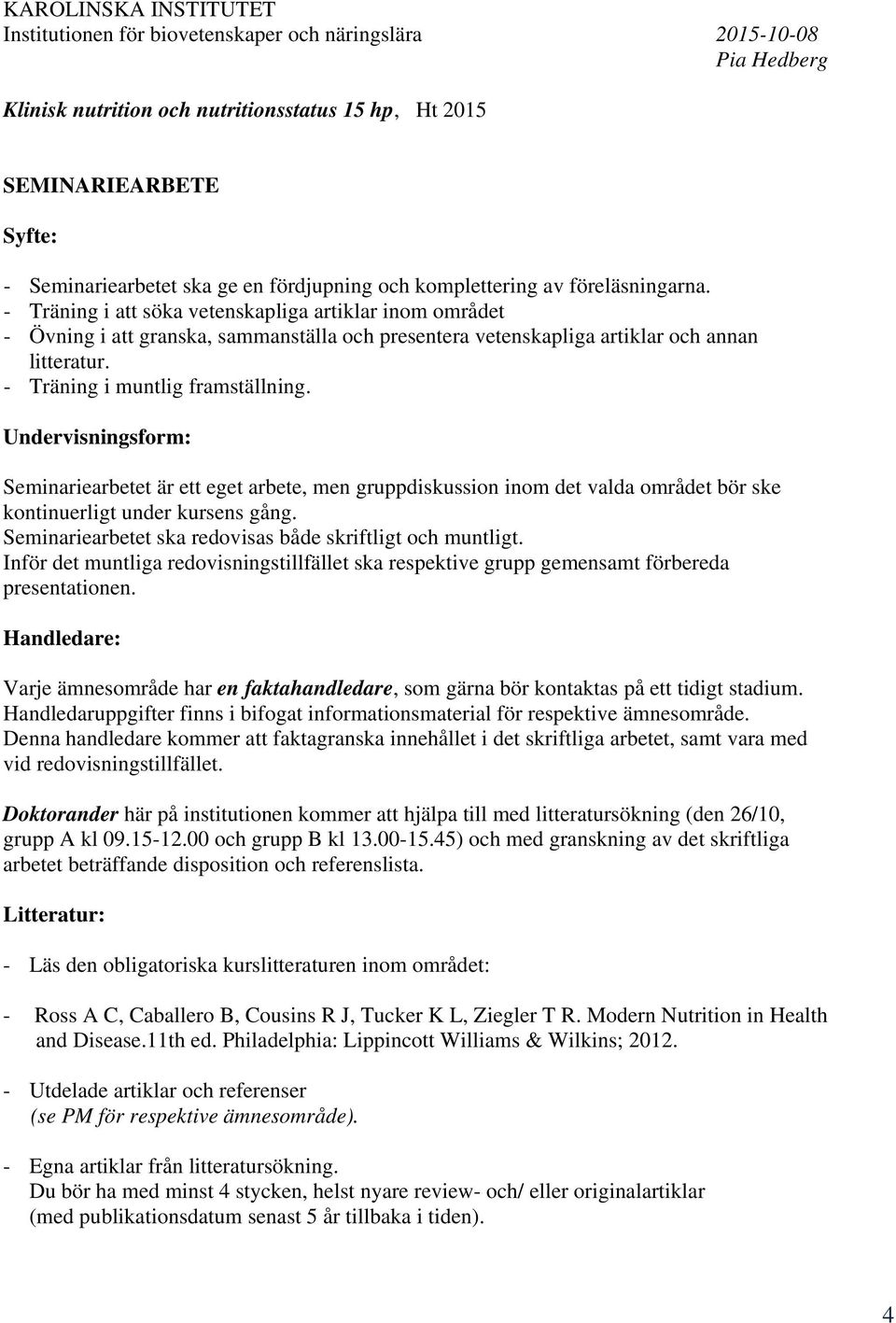 - Träning i att söka vetenskapliga artiklar inom området - Övning i att granska, sammanställa och presentera vetenskapliga artiklar och annan litteratur. - Träning i muntlig framställning.