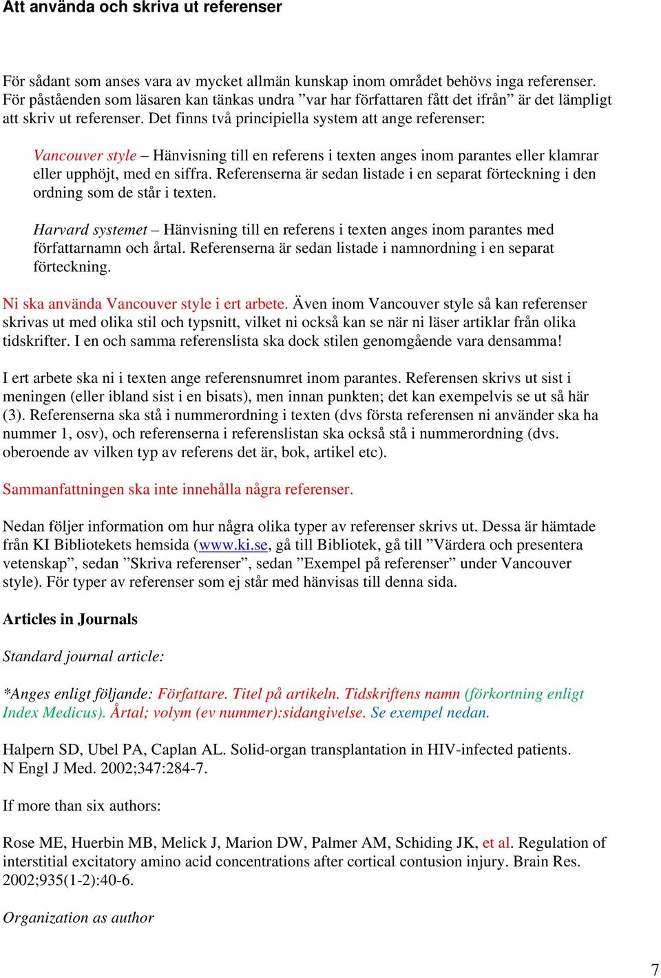 Det finns två principiella system att ange referenser: Vancouver style Hänvisning till en referens i texten anges inom parantes eller klamrar eller upphöjt, med en siffra.