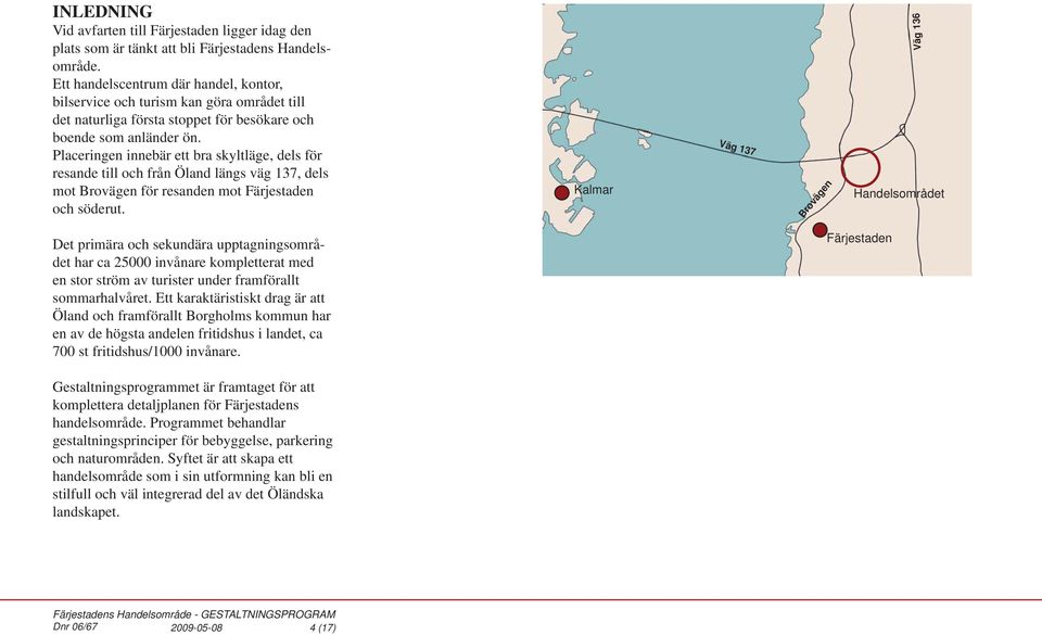 Placeringen innebär ett bra skyltläge, dels för resande till och från Öland längs väg 137, dels mot Brovägen för resanden mot Färjestaden och söderut.