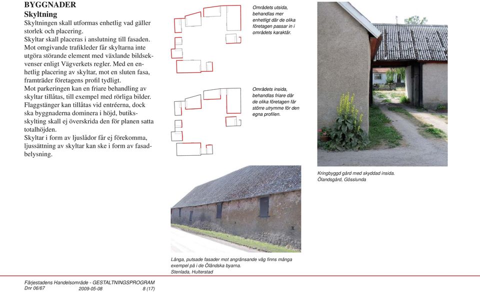 Med en enhetlig placering av skyltar, mot en sluten fasa, framträder företagens profil tydligt. Mot parkeringen kan en friare behandling av skyltar tillåtas, till exempel med rörliga bilder.