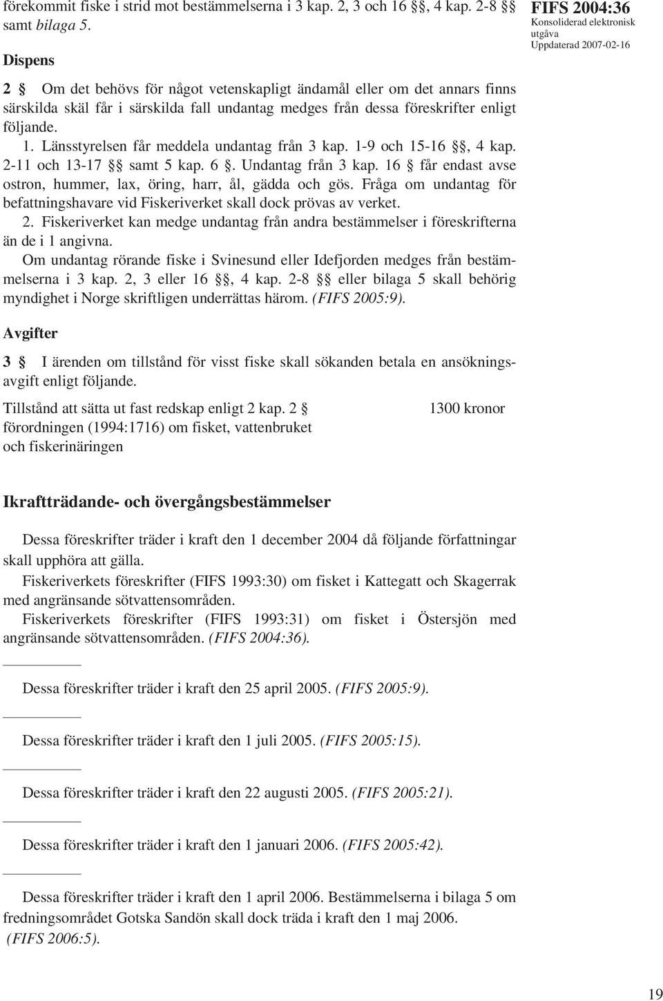 Länsstyrelsen får meddela undantag från 3 kap. 1-9 och 15-16, 4 kap. 2-11 och 13-17 samt 5 kap. 6. Undantag från 3 kap. 16 får endast avse ostron, hummer, lax, öring, harr, ål, gädda och gös.