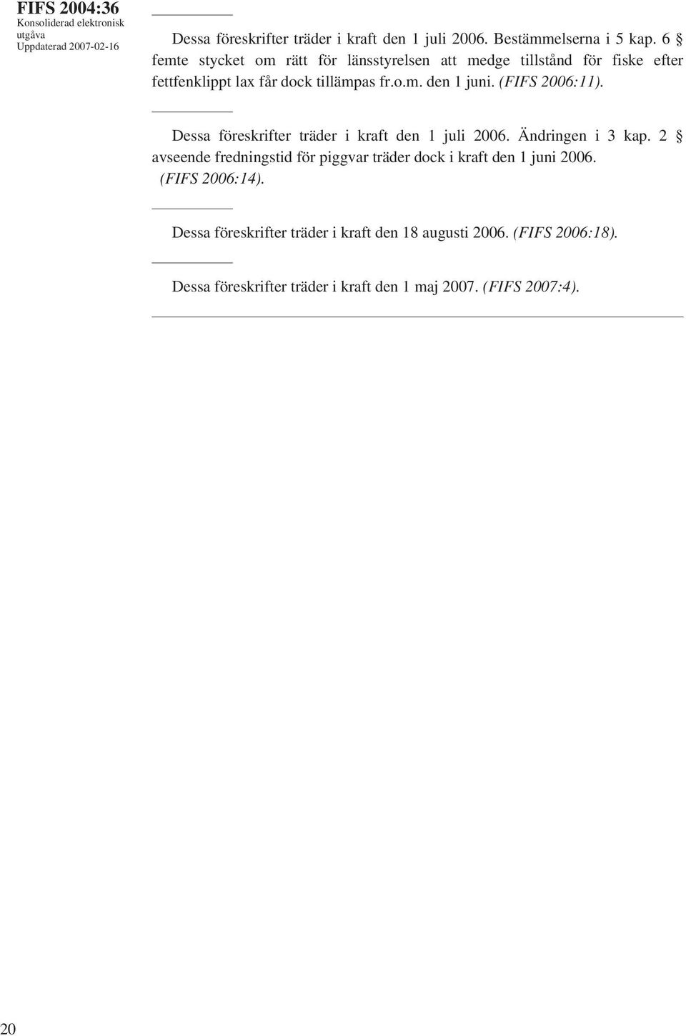 (FIFS 2006:11). Dessa föreskrifter träder i kraft den 1 juli 2006. Ändringen i 3 kap.