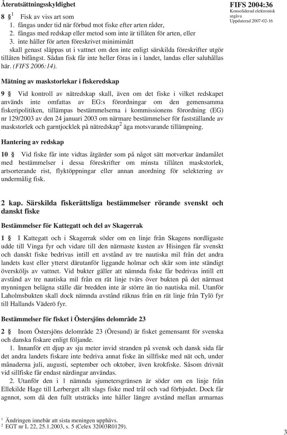 Sådan fisk får inte heller föras in i landet, landas eller saluhållas här. (FIFS 2006:14).