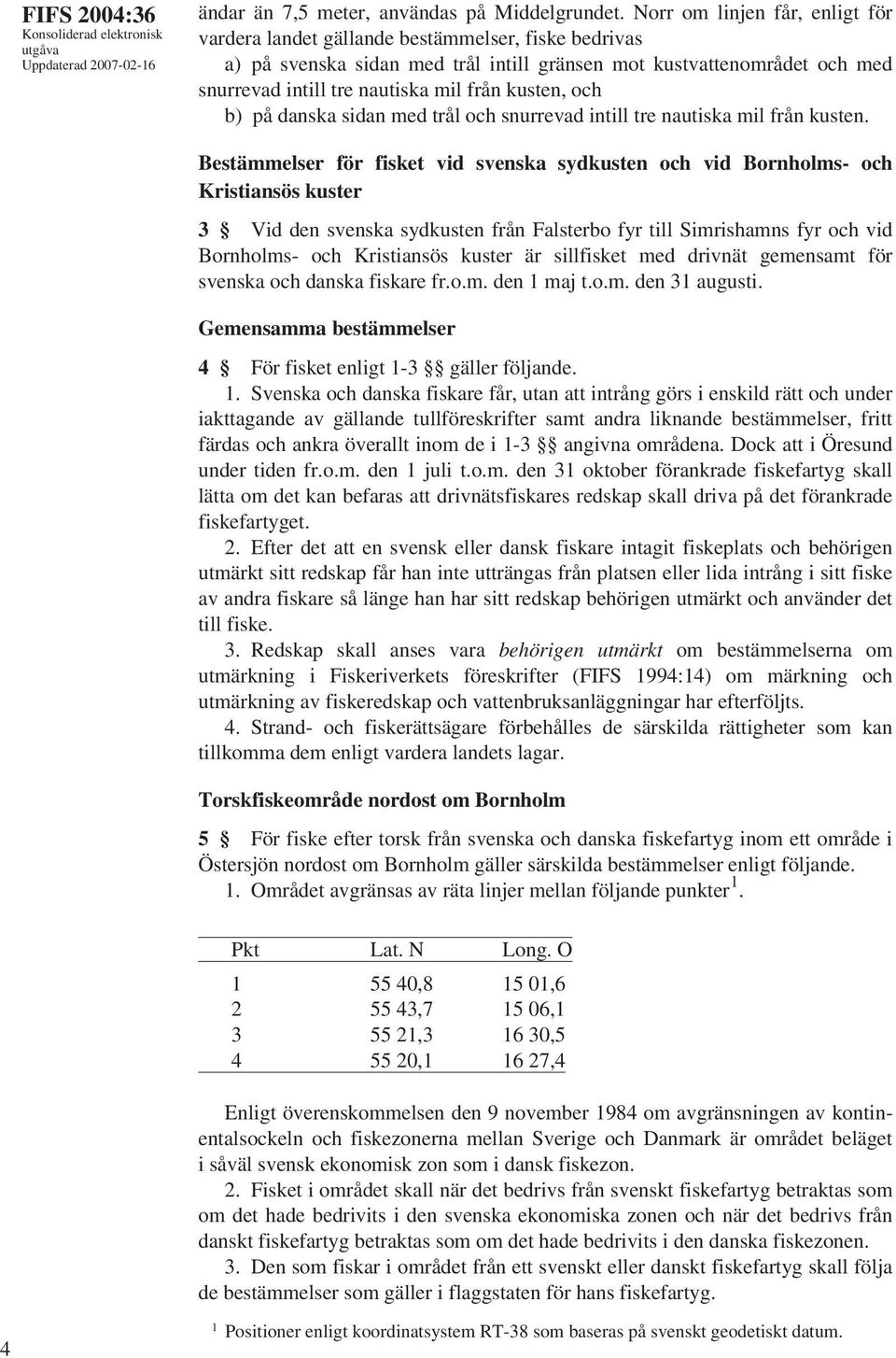 kusten, och b) på danska sidan med trål och snurrevad intill tre nautiska mil från kusten.