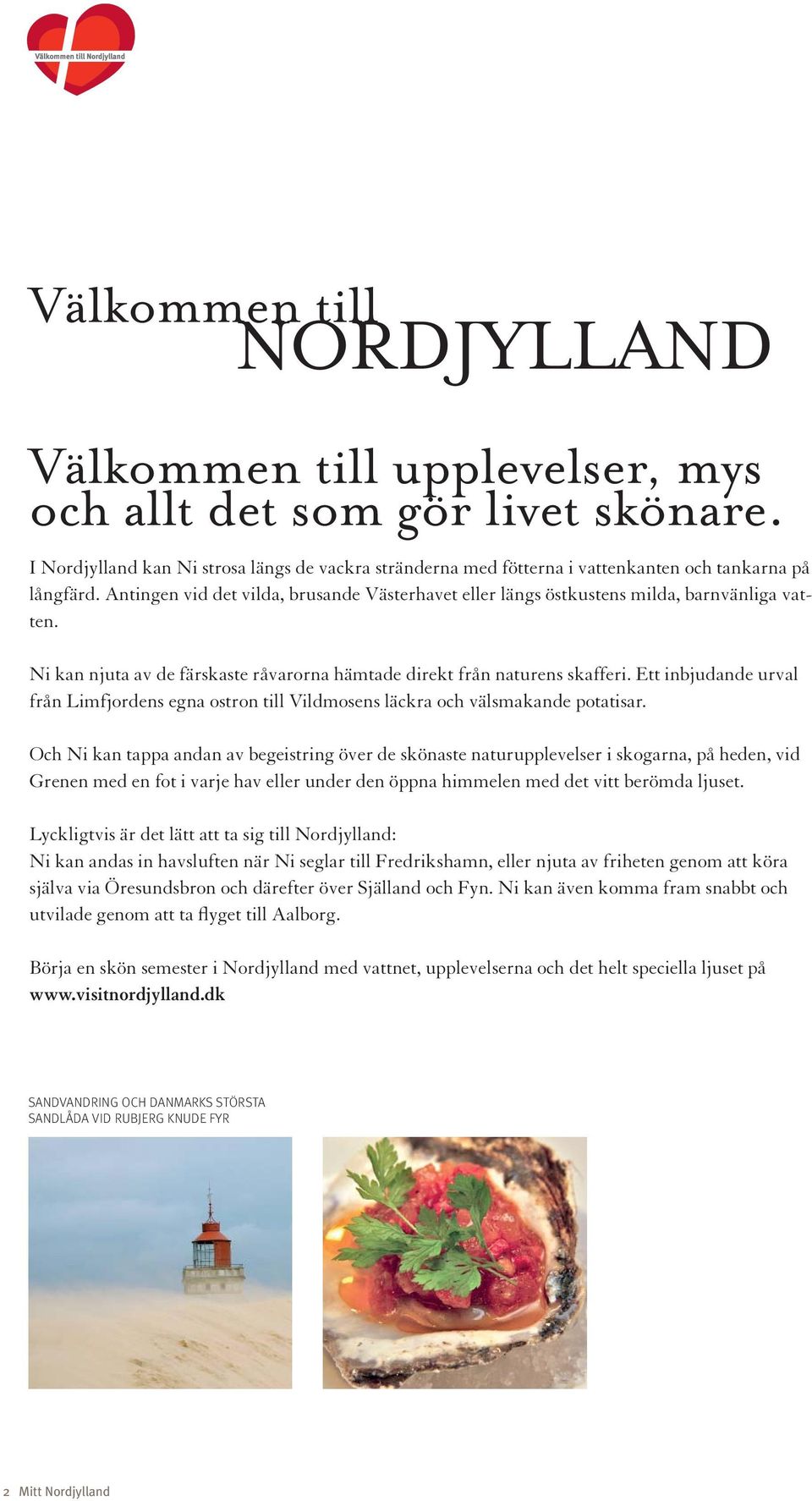 Antingen vid det vilda, brusande Västerhavet eller längs östkustens milda, barnvänliga vatten. Ni kan njuta av de färskaste råvarorna hämtade direkt från naturens skafferi.