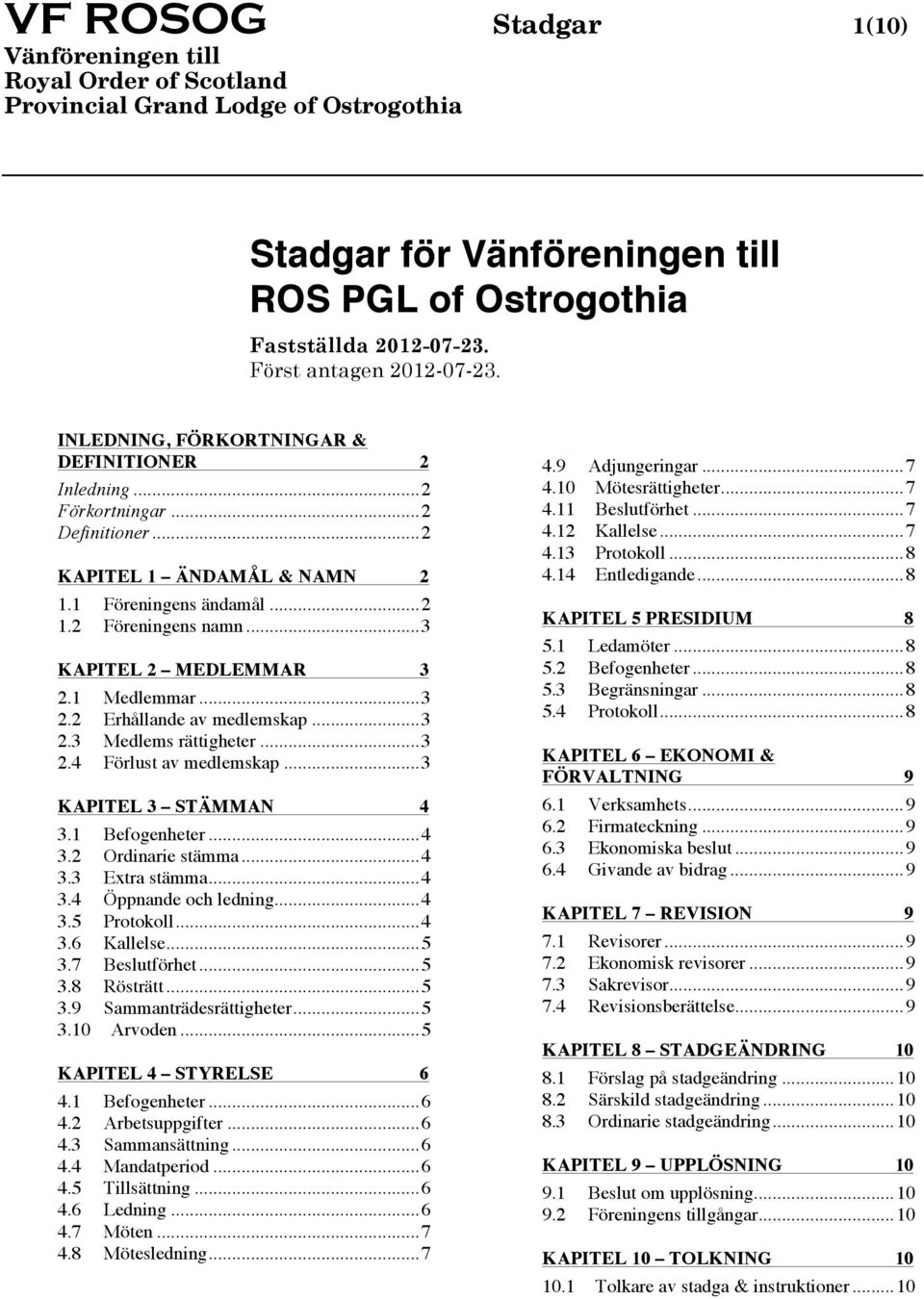 .. 3 KAPITEL 2 MEDLEMMAR 2.1 Medlemmar... 3 2.2 Erhållande av medlemskap... 3 2.3 Medlems rättigheter... 3 2.4 Förlust av medlemskap... 3 KAPITEL 3 STÄMMAN 3.1 Befogenheter... 4 3.2 Ordinarie stämma.