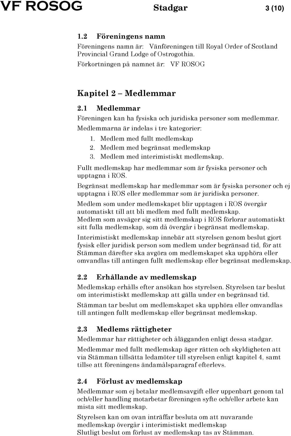 Medlem med fullt medlemskap 2. Medlem med begränsat medlemskap 3. Medlem med interimistiskt medlemskap. Fullt medlemskap har medlemmar som är fysiska personer och upptagna i ROS.