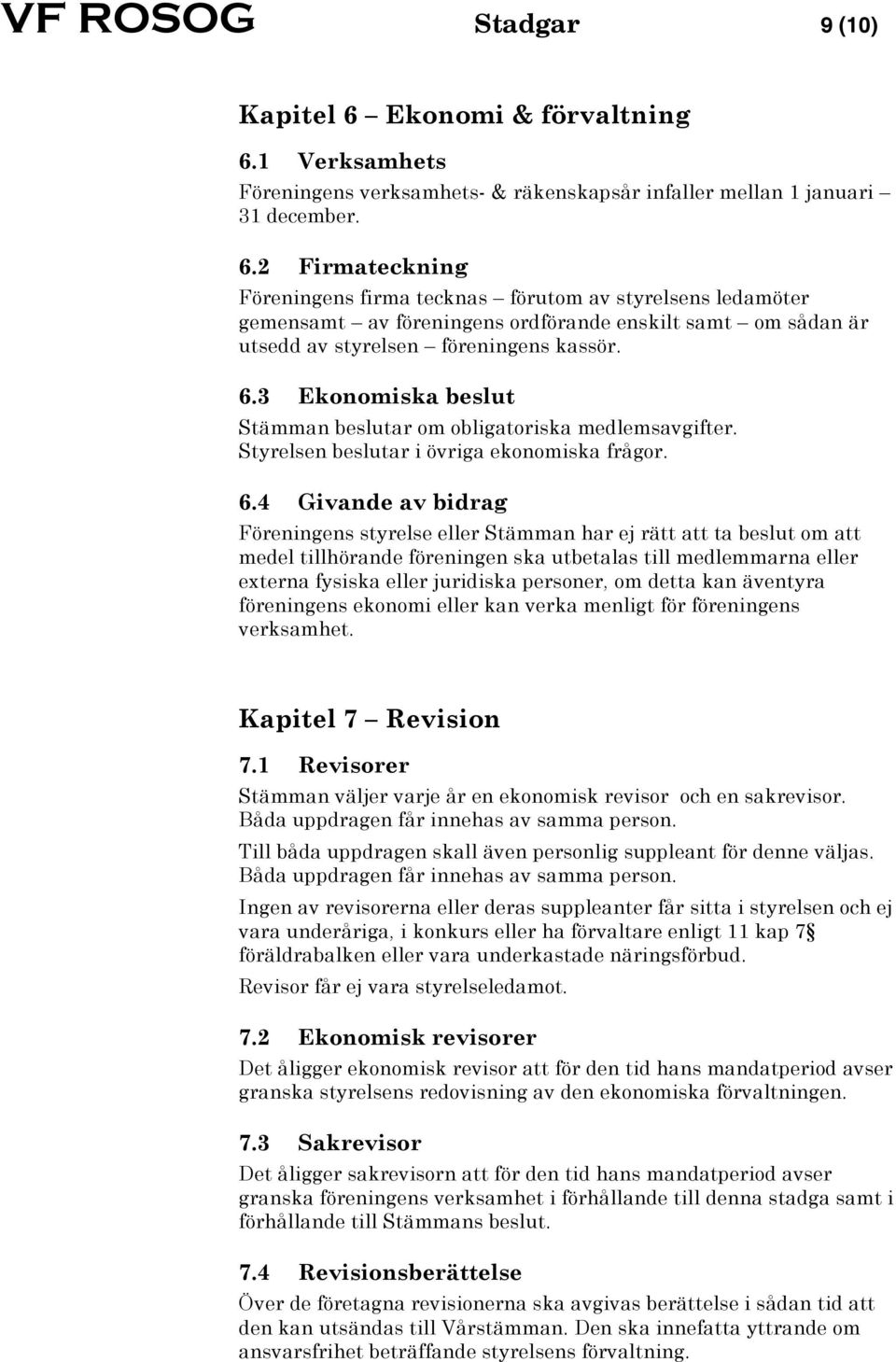 6.3 Ekonomiska beslut Stämman beslutar om obligatoriska medlemsavgifter. Styrelsen beslutar i övriga ekonomiska frågor. 6.