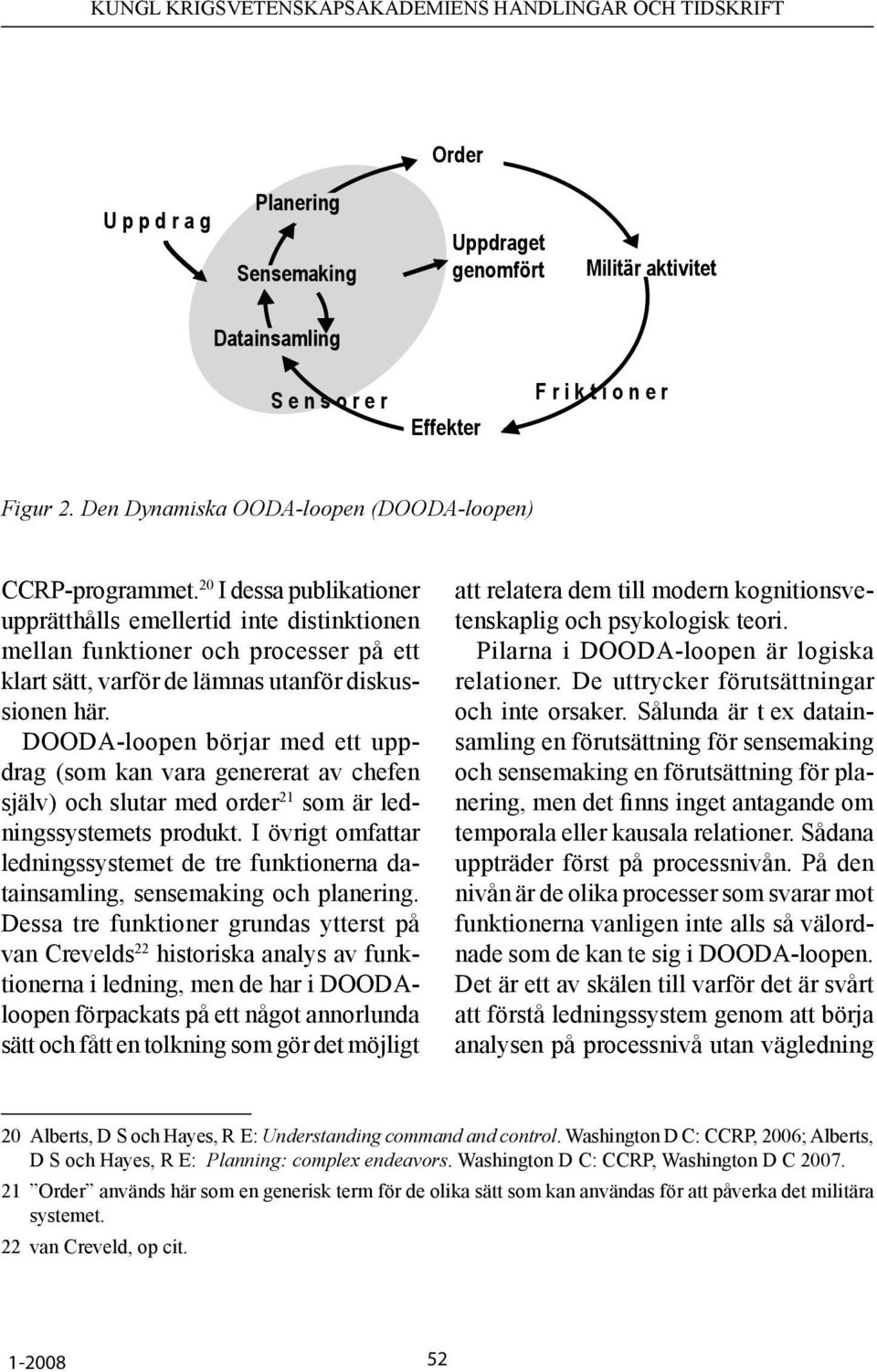 20 I dessa publikationer upprätthålls emellertid inte distinktionen mellan funktioner och processer på ett klart sätt, varför de lämnas utanför diskussionen här.