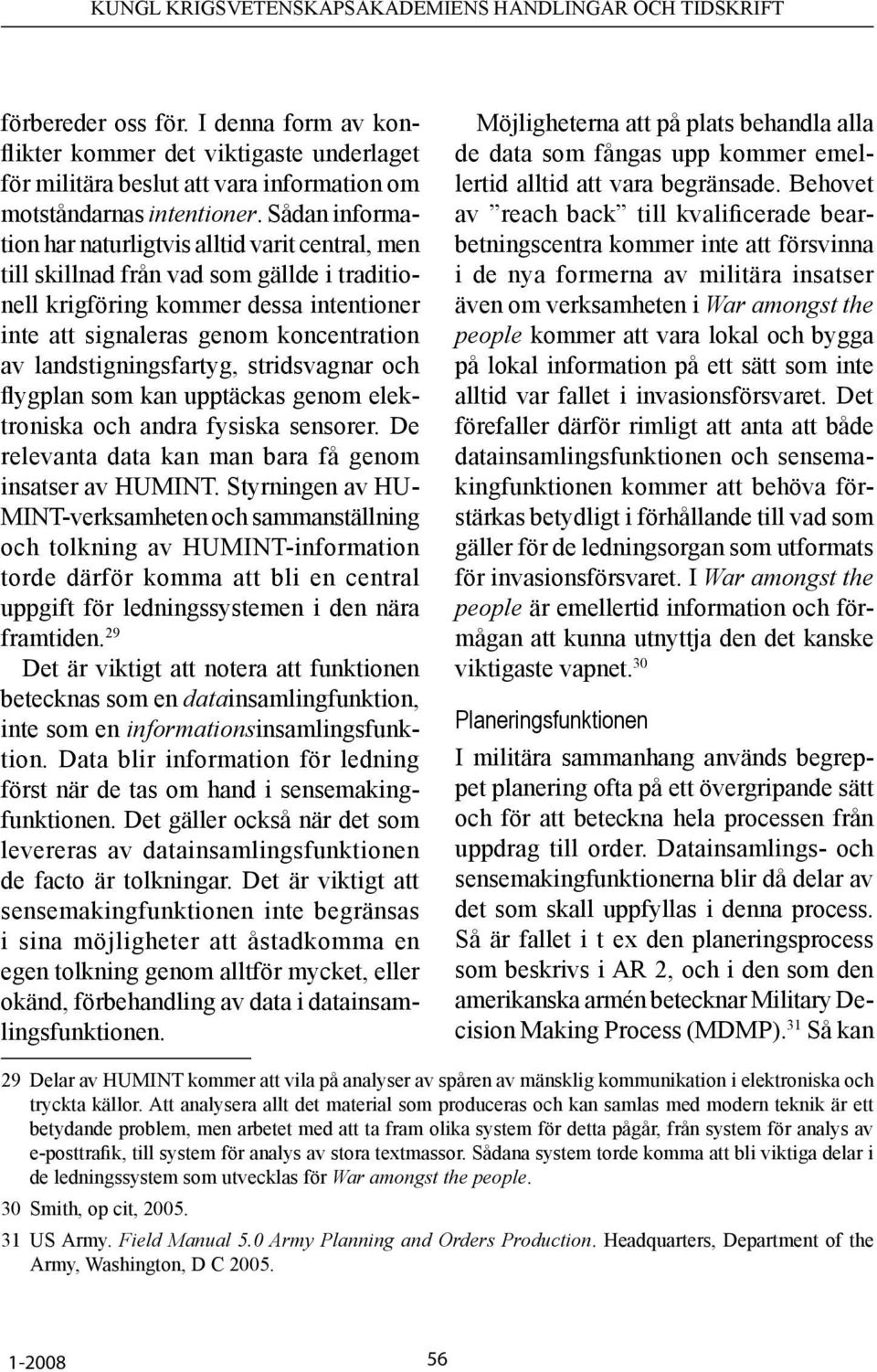 landstigningsfartyg, stridsvagnar och flygplan som kan upptäckas genom elektroniska och andra fysiska sensorer. De relevanta data kan man bara få genom insatser av HUMINT.