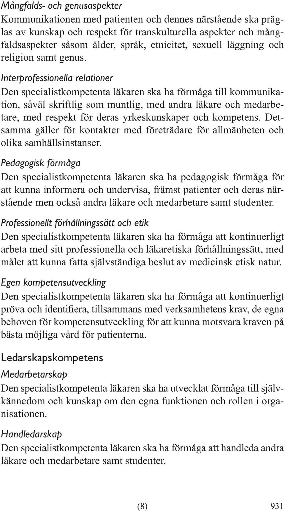 Interprofessionella relationer Den specialistkompetenta läkaren ska ha förmåga till kommunikation, såväl skriftlig som muntlig, med andra läkare och medarbetare, med respekt för deras yrkeskunskaper