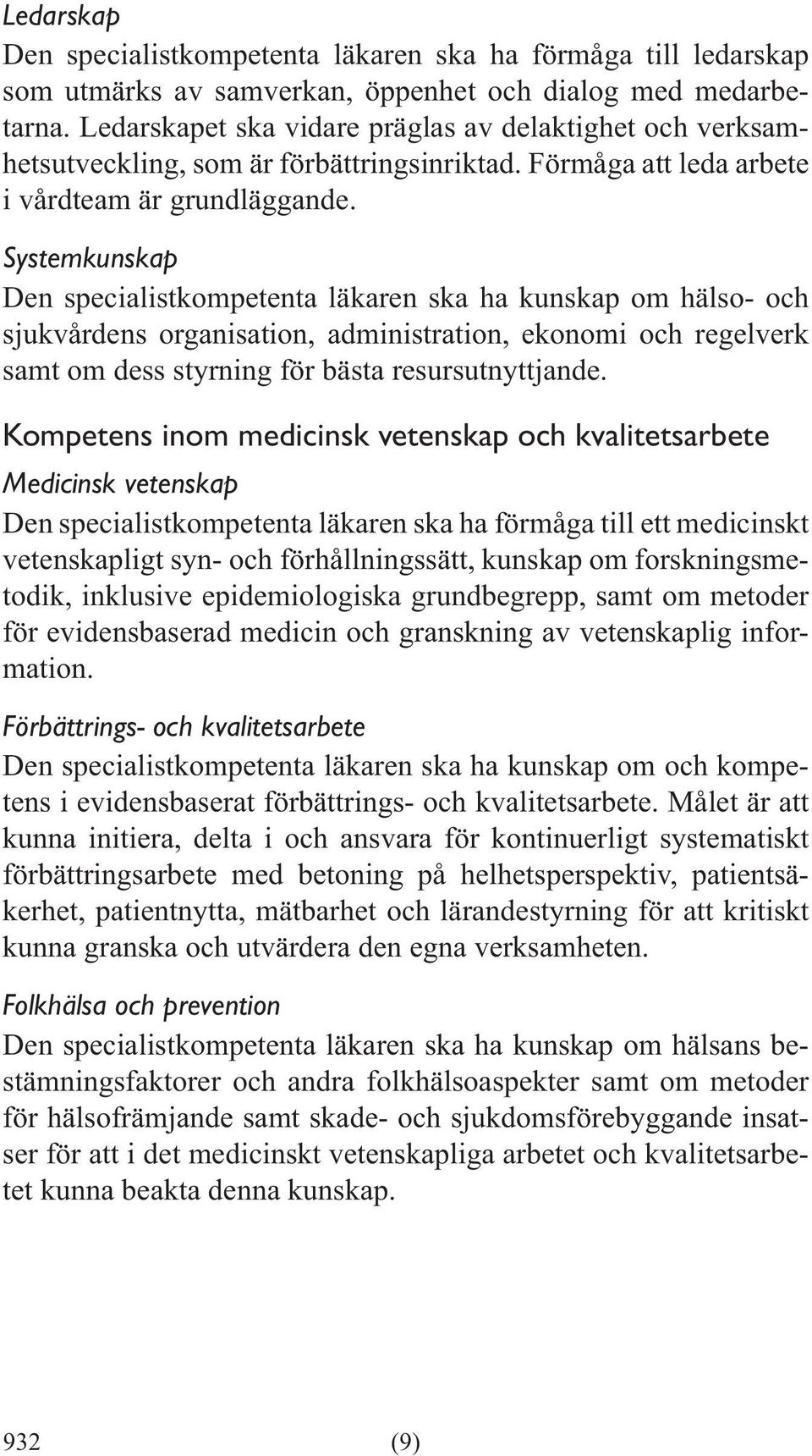 Systemkunskap Den specialistkompetenta läkaren ska ha kunskap om hälso- och sjukvårdens organisation, administration, ekonomi och regelverk samt om dess styrning för bästa resursutnyttjande.